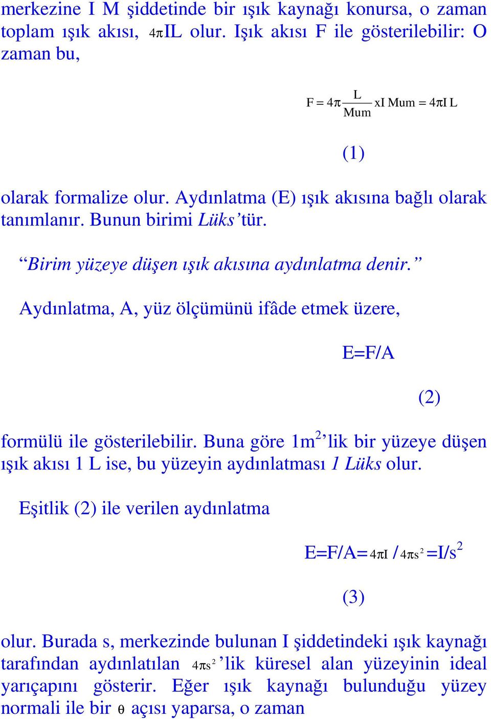 Aydınlatma, A, yüz ölçümünü ifâde etmek üzere, E=F/A formülü ile gösterilebilir. Buna göre 1m 2 lik bir yüzeye düşen ışık akısı 1 L ise, bu yüzeyin aydınlatması 1 Lüks olur.