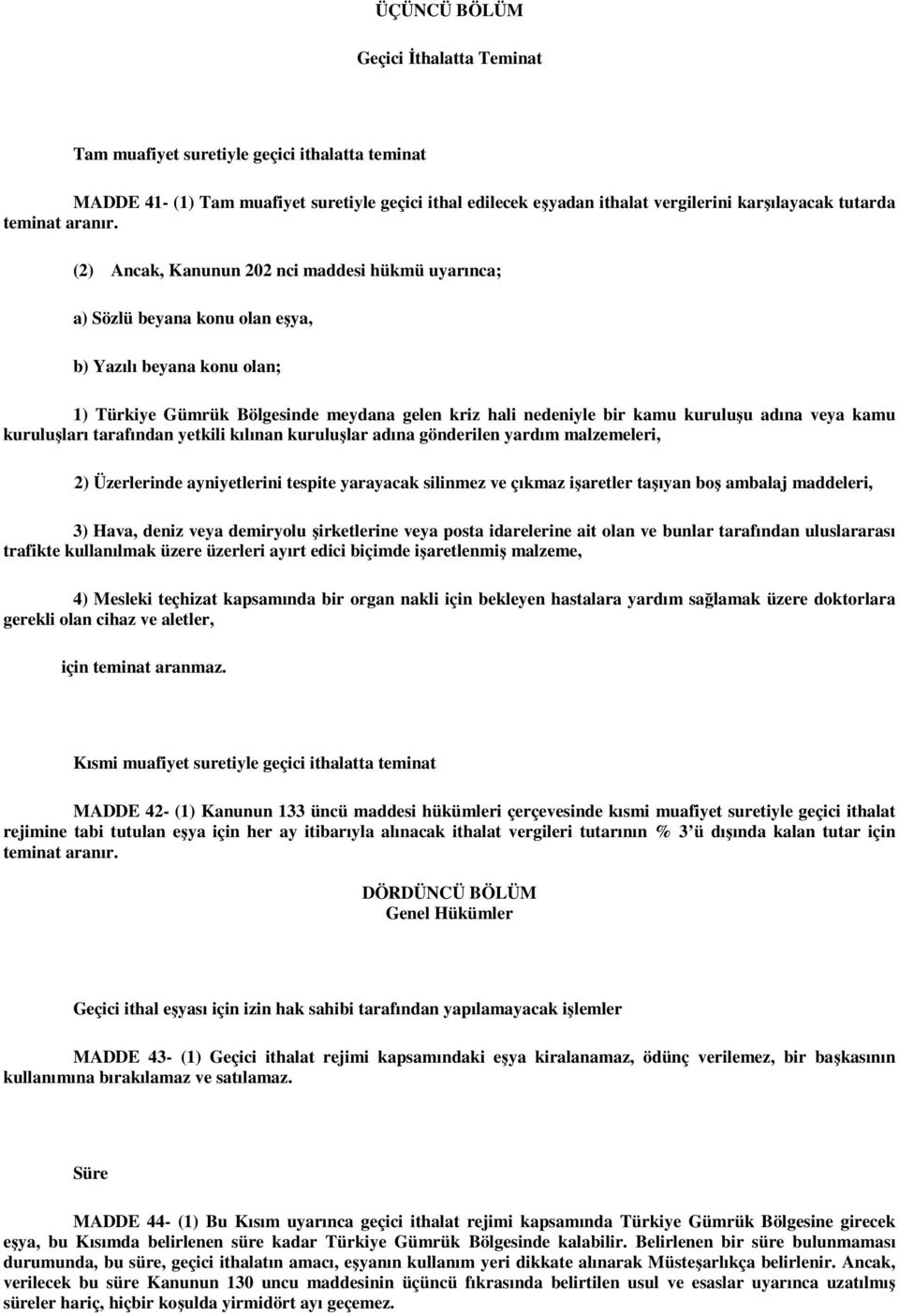 (2) Ancak, Kanunun 202 nci maddesi hükmü uyarınca; a) Sözlü beyana konu olan eşya, b) Yazılı beyana konu olan; 1) Türkiye Gümrük Bölgesinde meydana gelen kriz hali nedeniyle bir kamu kuruluşu adına