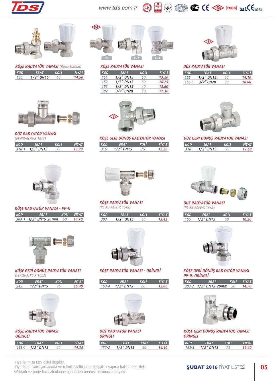 20 DÜZ GERİ DÖNÜŞ RADYATÖR VANASI 316 1/2 DN15 75 12.60 KÖŞE RADYATÖR VANASI - PP-R 303-1 1/2 -DN15-20 mm 50 14.70 KÖŞE RADYATÖR VANASI (PE-XB-ALPE-X 16x2) 303 1/2 DN15 60 13.