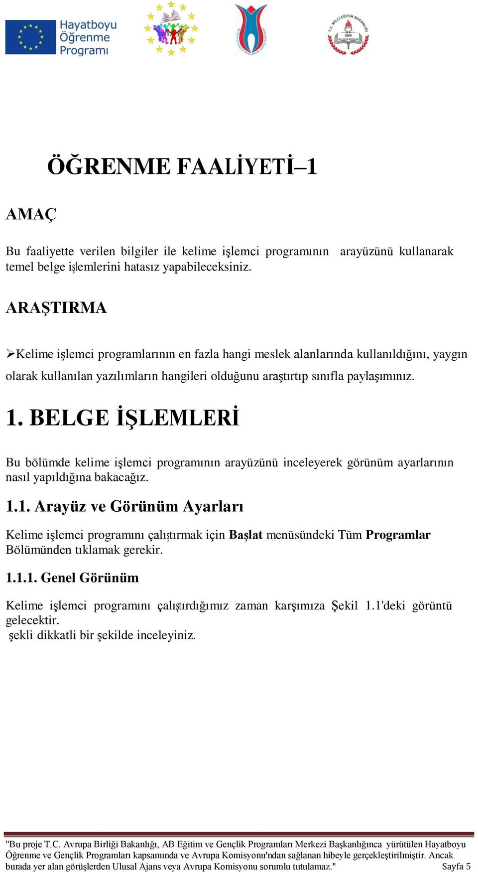 BELGE İŞLEMLERİ Bu bölümde kelime işlemci programının arayüzünü inceleyerek görünüm ayarlarının nasıl yapıldığına bakacağız. 1.