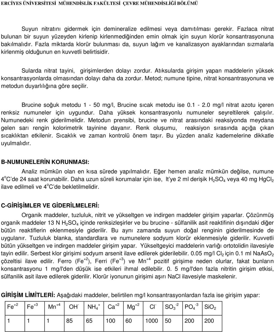 Fazla miktarda klorür bulunması da, suyun lağım ve kanalizasyon ayaklarından sızmalarla kirlenmiş olduğunun en kuvvetli belirtisidir. Sularda nitrat tayini, girişimlerden dolayı zordur.