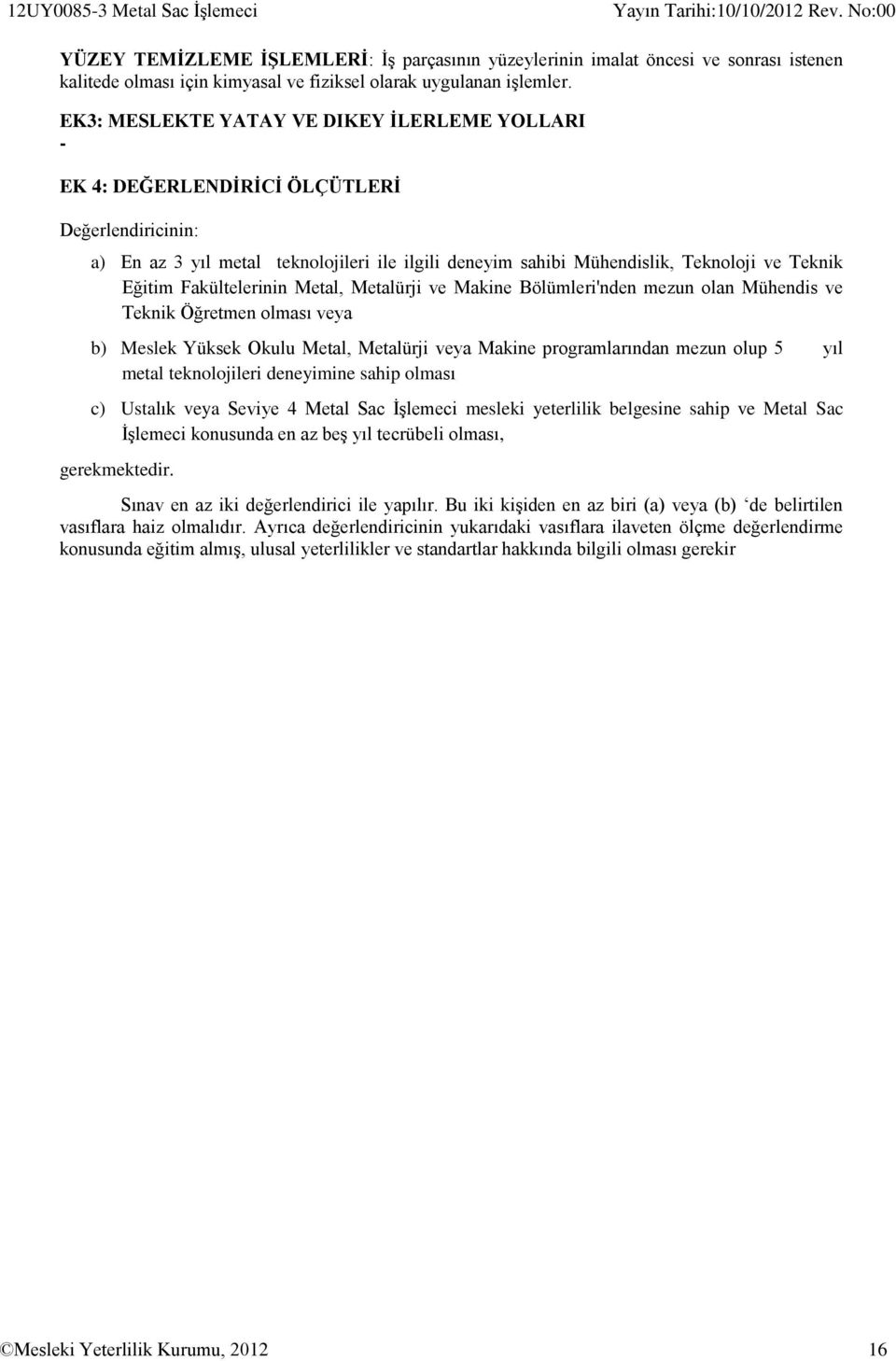 Fakültelerinin Metal, Metalürji ve Makine Bölümleri'nden mezun olan Mühendis ve Teknik Öğretmen olması veya b) Meslek Yüksek Okulu Metal, Metalürji veya Makine programlarından mezun olup 5 yıl metal