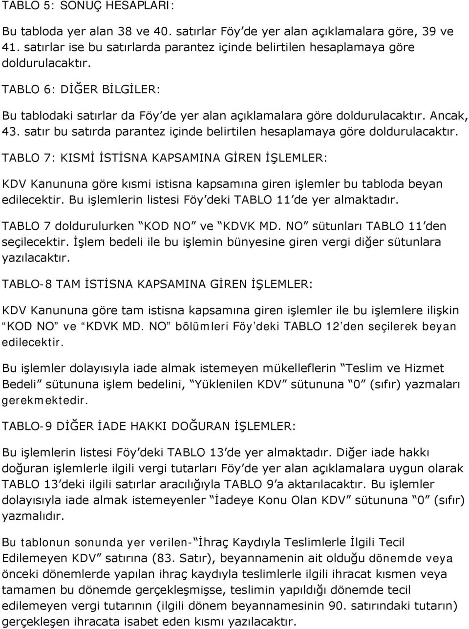 TABLO 7: KISMİ İSTİSNA KAPSAMINA GİREN İŞLEMLER: KDV Kanununa göre kısmi istisna kapsamına giren işlemler bu tabloda beyan edilecektir. Bu işlemlerin listesi Föy deki TABLO 11 de yer almaktadır.