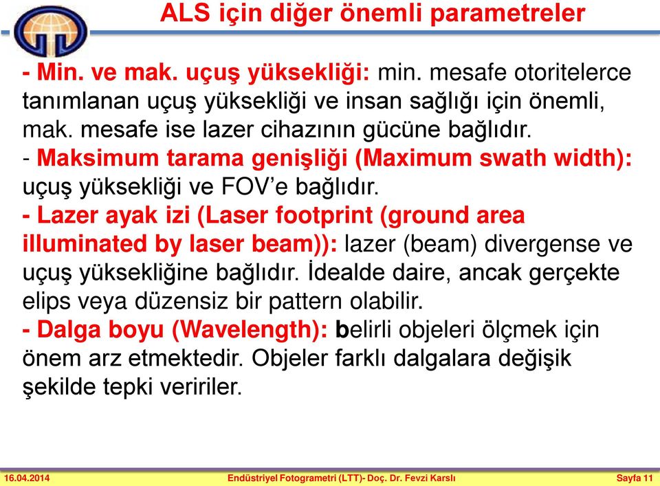 - Lazer ayak izi (Laser footprint (ground area illuminated by laser beam)): lazer (beam) divergense ve uçuş yüksekliğine bağlıdır.