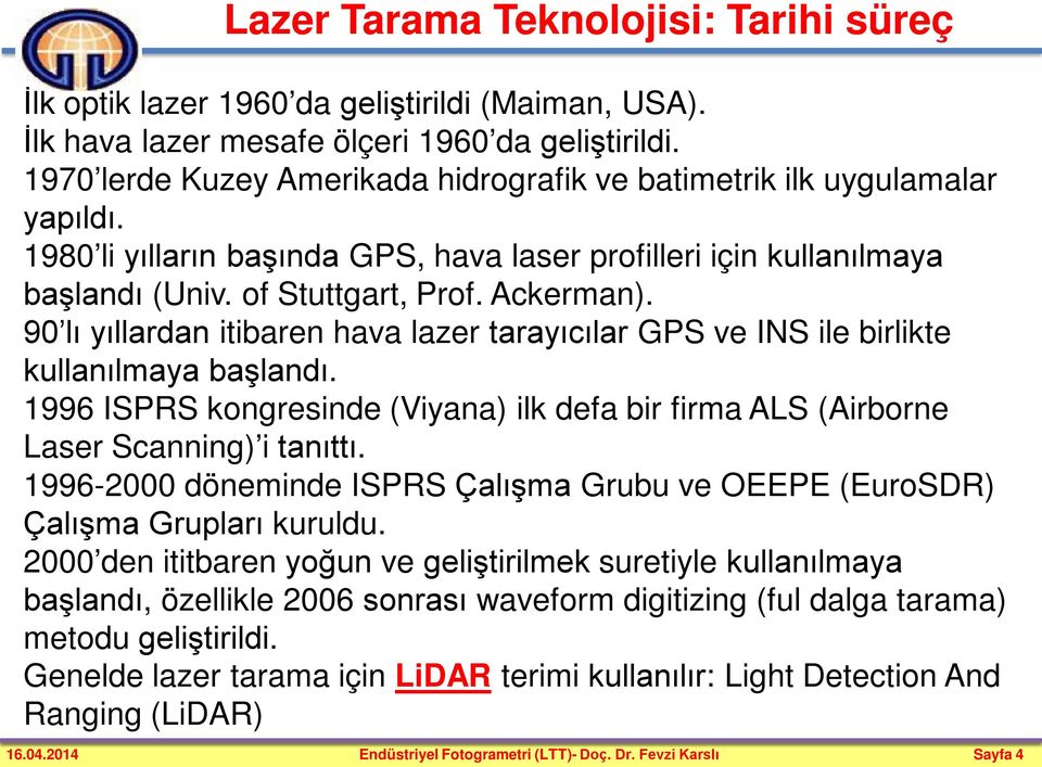 90 lı yıllardan itibaren hava lazer tarayıcılar GPS ve INS ile birlikte kullanılmaya başlandı. 1996 ISPRS kongresinde (Viyana) ilk defa bir firma ALS (Airborne Laser Scanning) i tanıttı.
