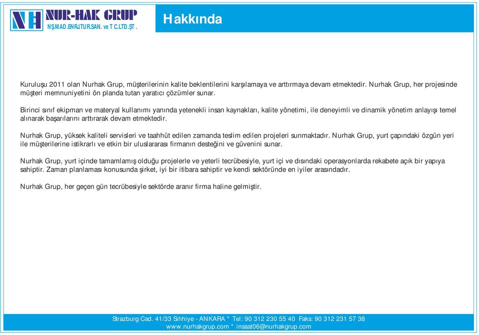 Birinci sınıf ekipman ve materyal kullanımı yanında yetenekli insan kaynakları, kalite yönetimi, ile deneyimli ve dinamik yönetim anlayışı temel alınarak başarılarını arttırarak devam etmektedir.