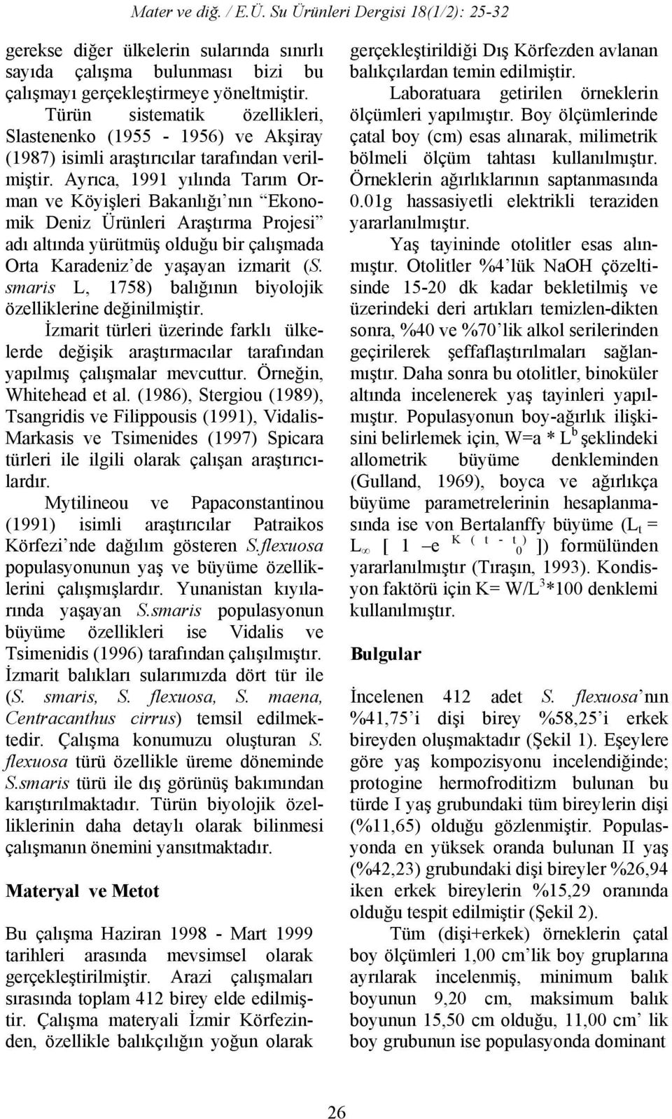 Ayrıca, 1991 yılında Tarım Orman ve Köyişleri Bakanlığı nın Ekonomik Deniz Ürünleri Araştırma Projesi adı altında yürütmüş olduğu bir çalışmada Orta Karadeniz de yaşayan izmarit (S.