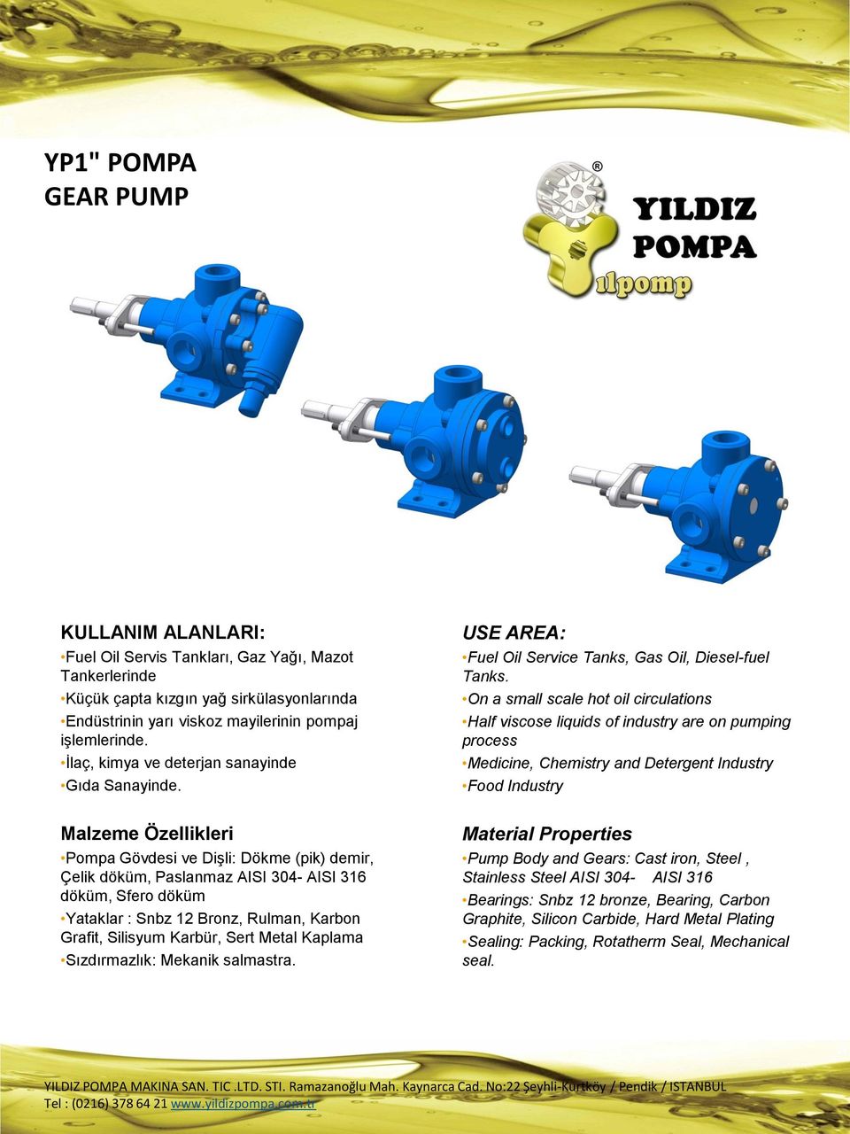 Malzeme Özellikleri Pompa Gövdesi ve Dişli: Dökme (pik) demir, Çelik döküm, Paslanmaz AISI 304- AISI 316 döküm, Sfero döküm Yataklar : Snbz 12 Bronz, Rulman, Karbon Grafit, Silisyum Karbür, Sert