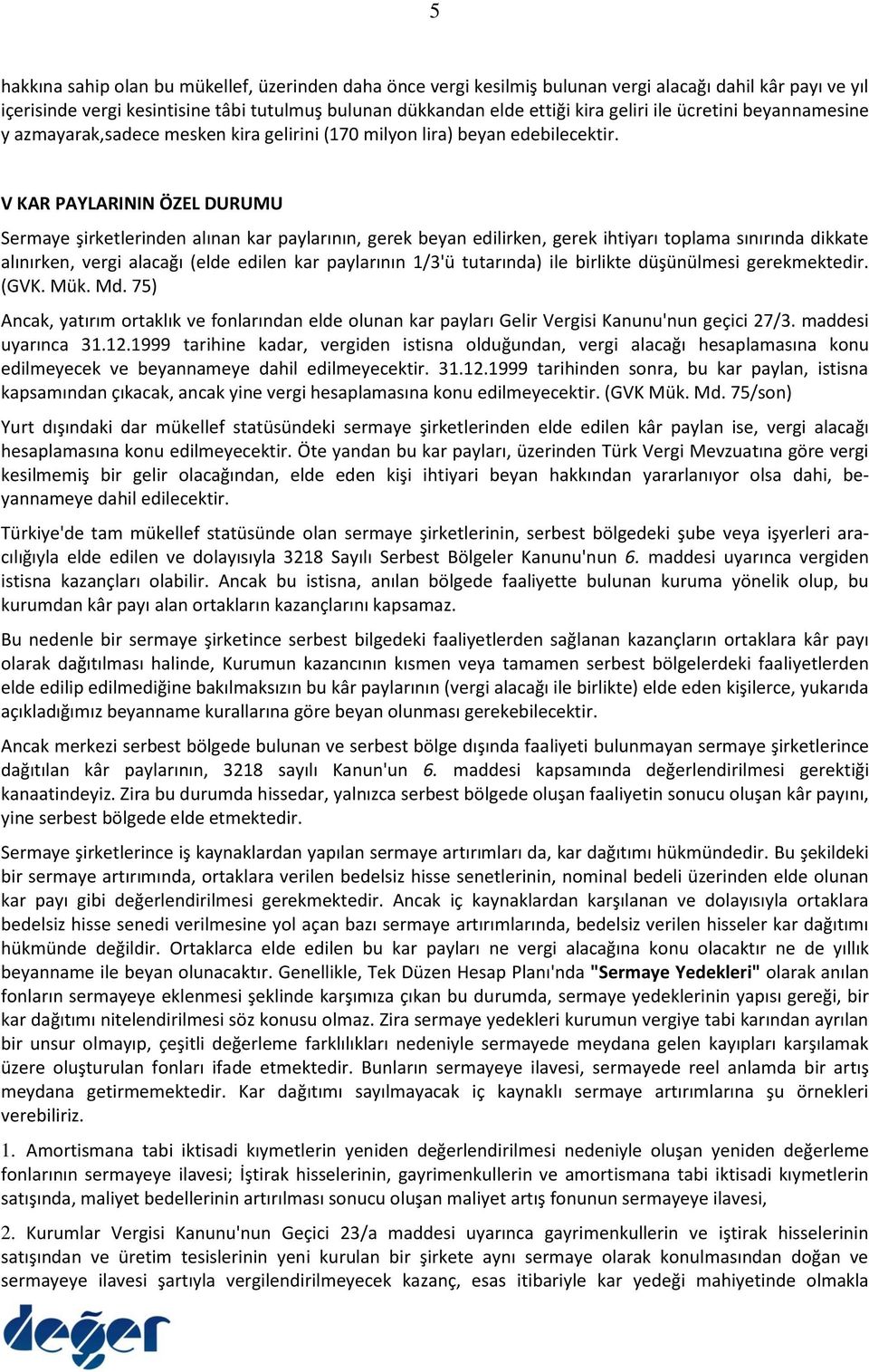 V KAR PAYLARININ ÖZEL DURUMU Sermaye şirketlerinden alınan kar paylarının, gerek beyan edilirken, gerek ihtiyarı toplama sınırında dikkate alınırken, vergi alacağı (elde edilen kar paylarının 1/3'ü