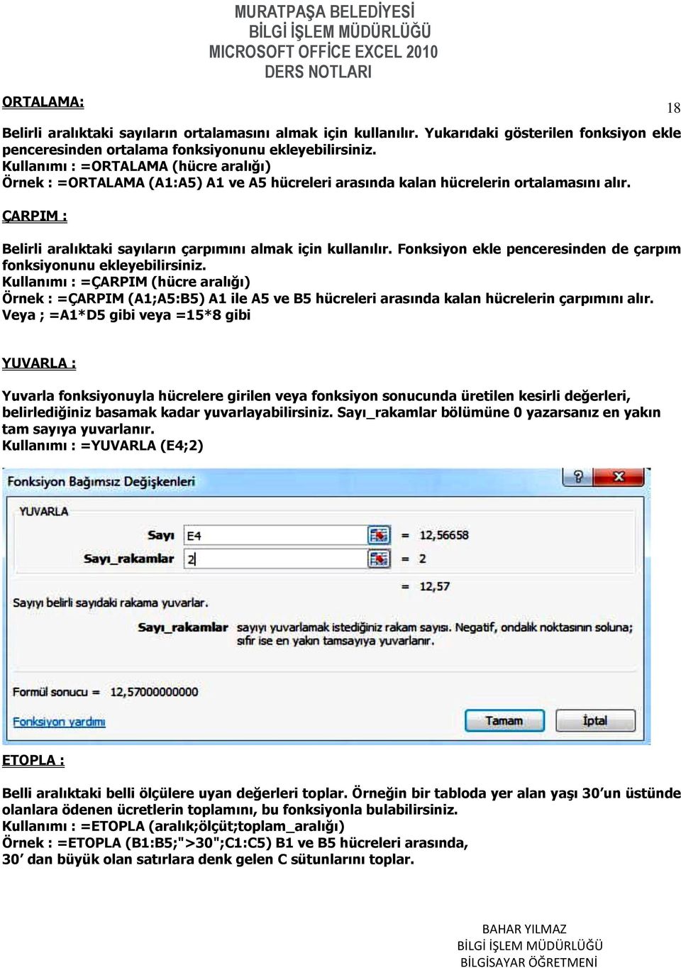 Fonksiyon ekle penceresinden de çarpım fonksiyonunu ekleyebilirsiniz. Kullanımı : =ÇARPIM (hücre aralığı) Örnek : =ÇARPIM (A1;A5:B5) A1 ile A5 ve B5 hücreleri arasında kalan hücrelerin çarpımını alır.