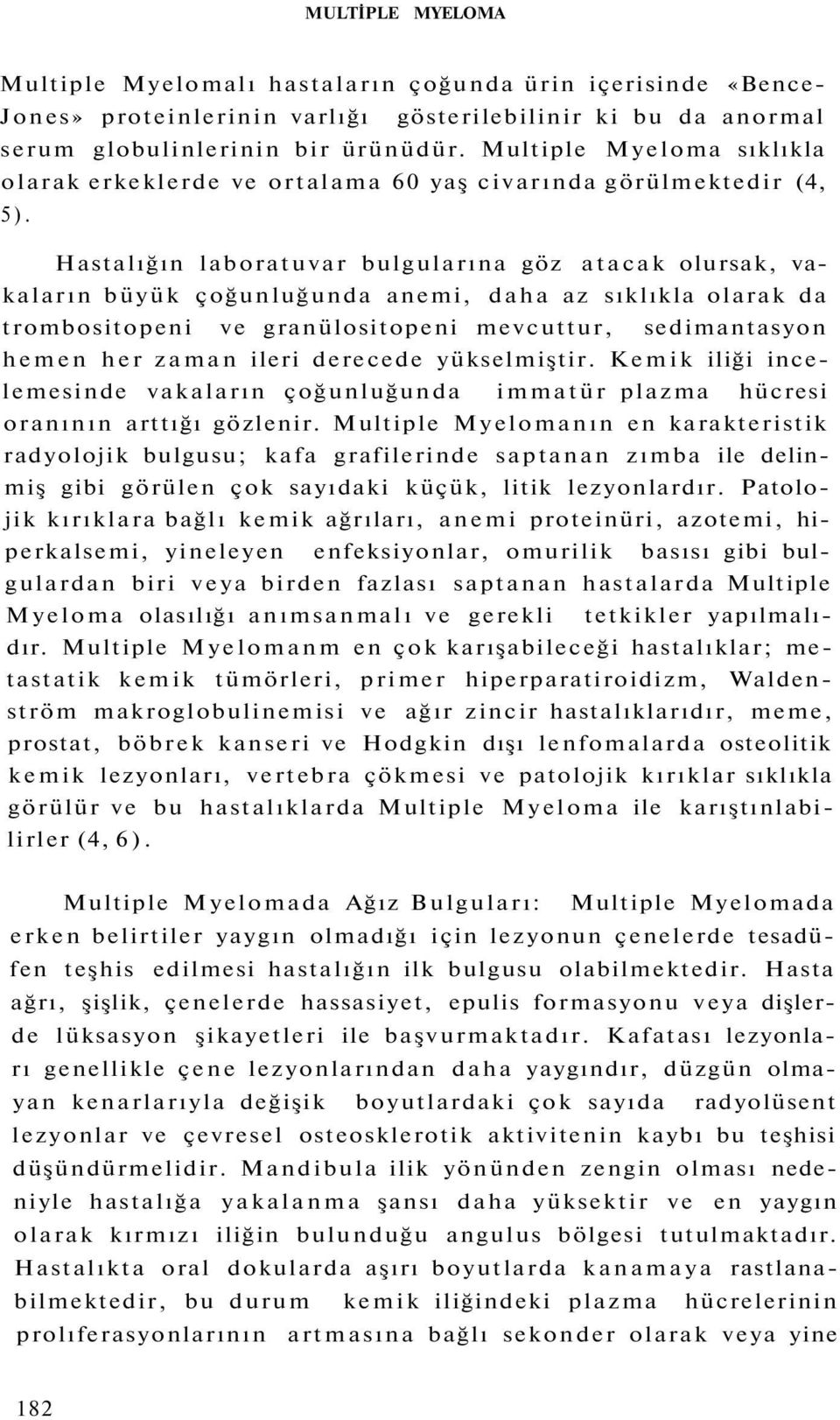 Hastalığın laboratuvar bulgularına göz atacak olursak, vakaların büyük çoğunluğunda anemi, daha az sıklıkla olarak da trombositopeni ve granülositopeni mevcuttur, sedimantasyon hemen her zaman ileri