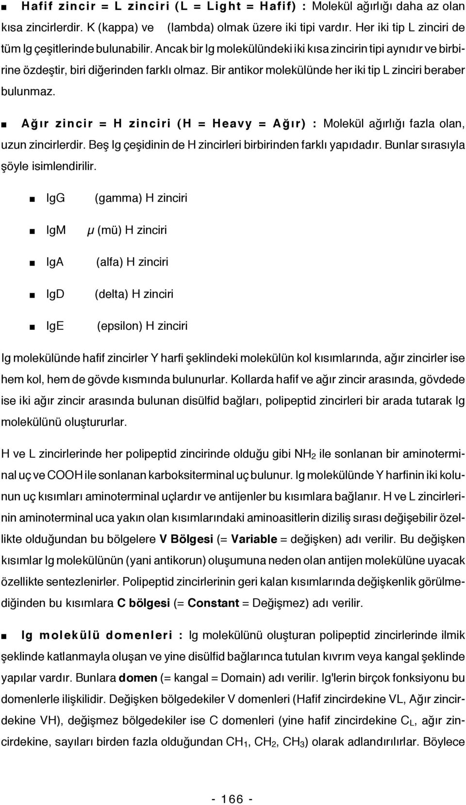 Bir antikor molekülünde her iki tip L zinciri beraber bulunmaz. Ağır zincir = H zinciri (H = Heavy = Ağır) : Molekül ağırlığı fazla olan, uzun zincirlerdir.