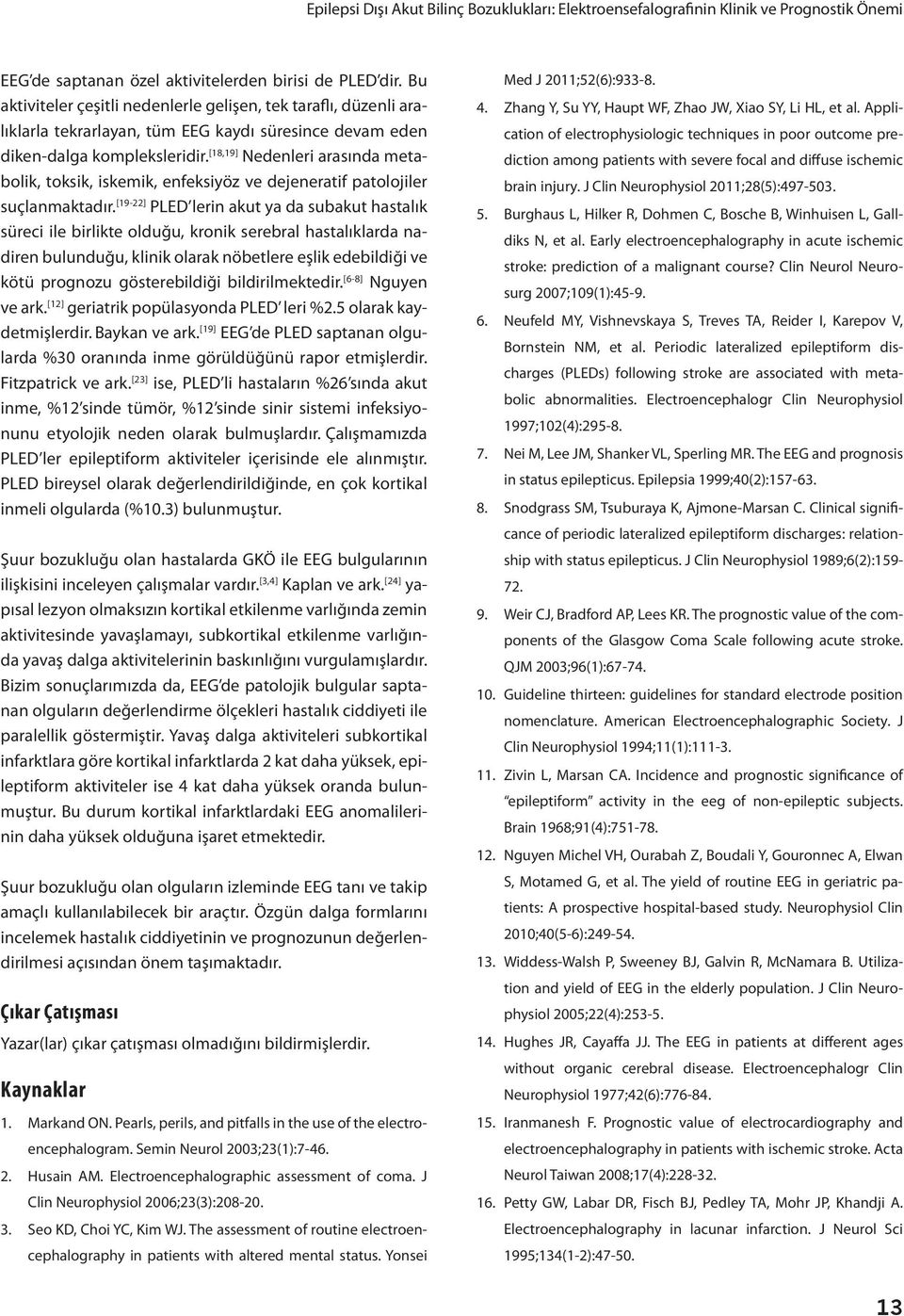 [18,19] Nedenleri arasında metabolik, toksik, iskemik, enfeksiyöz ve dejeneratif patolojiler suçlanmaktadır.