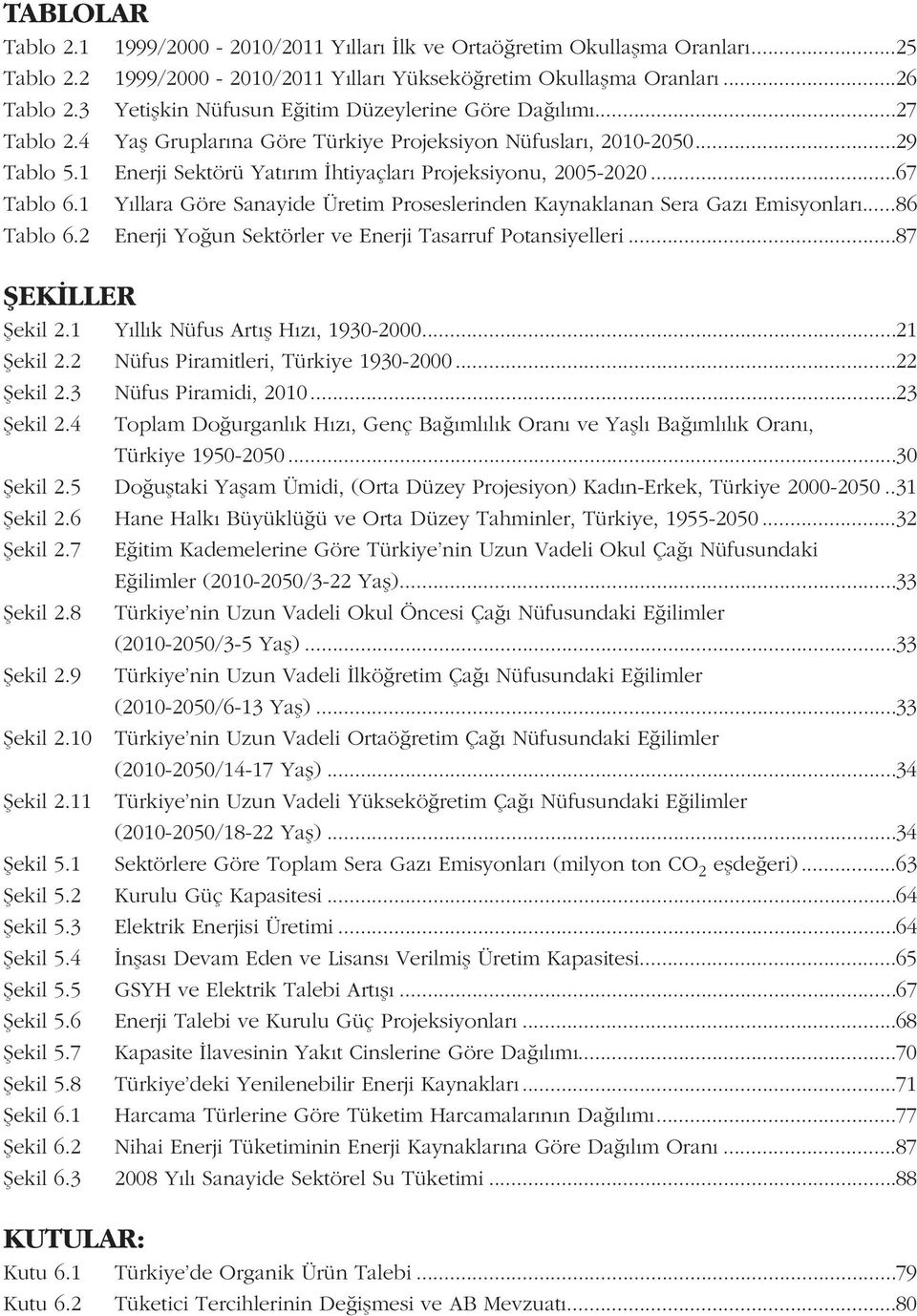 1 Enerji Sektörü Yatýrým Ýhtiyaçlarý Projeksiyonu, 2005-2020...67 Tablo 6.1 Yýllara Göre Sanayide Üretim Proseslerinden Kaynaklanan Sera Gazý Emisyonlarý...86 Tablo 6.