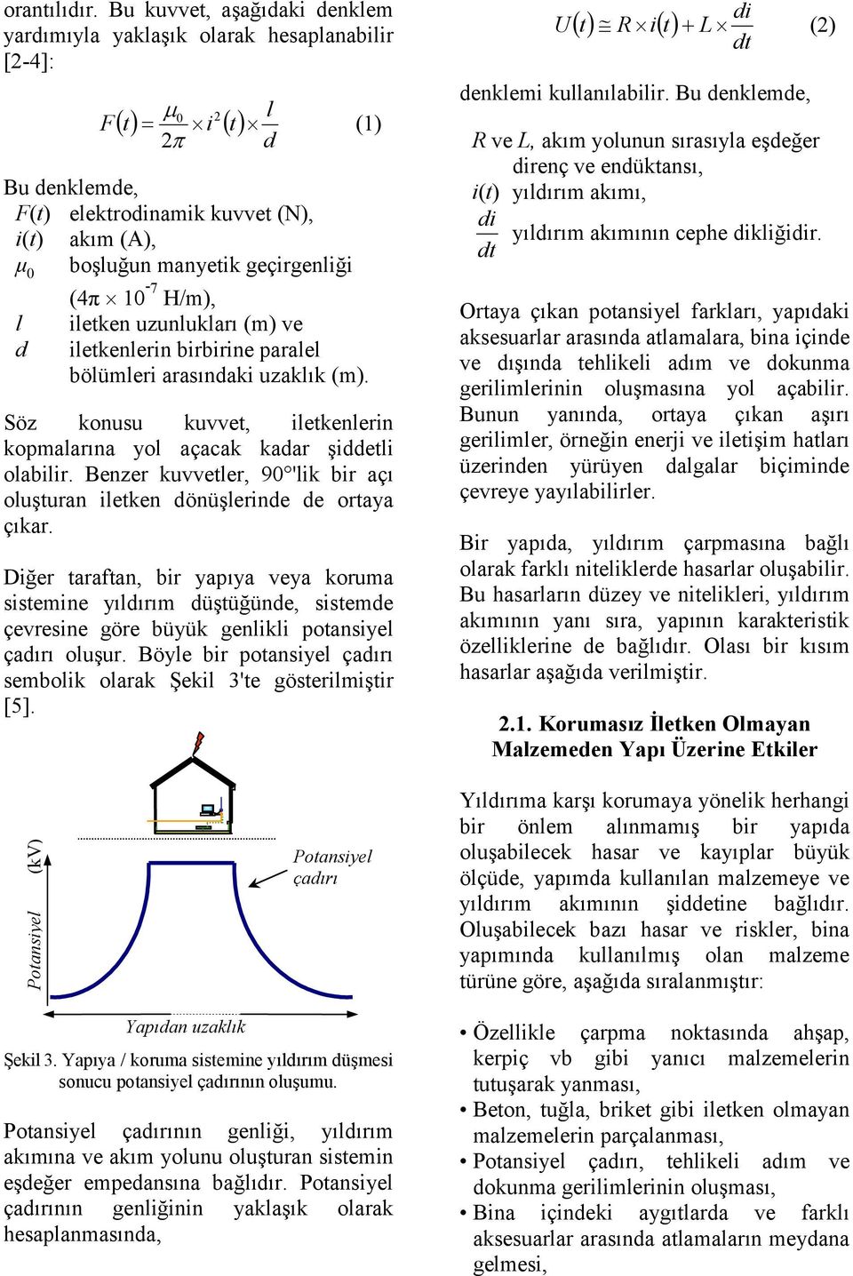 (4π 10-7 H/m), iletken uzunlukları (m) ve iletkenlerin birbirine paralel bölümleri arasındaki uzaklık (m). Söz konusu kuvvet, iletkenlerin kopmalarına yol açacak kadar şiddetli olabilir.