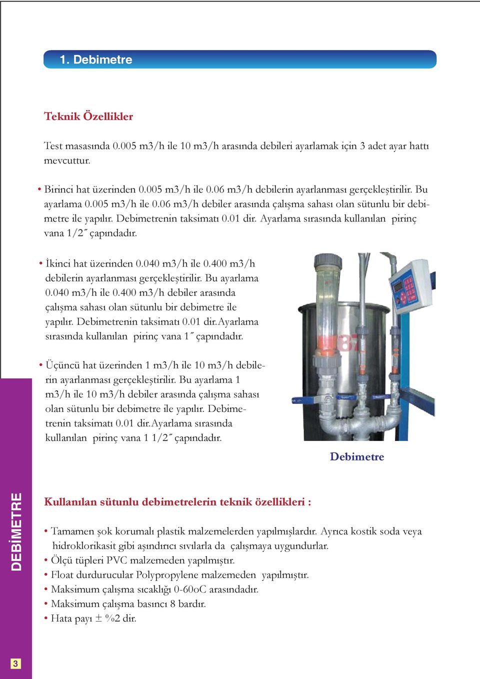 Ayarlama sırasında kullanılan pirinç vana 1/2 çapındadır. İkinci hat üzerinden 0.040 m3/h ile 0.400 m3/h debilerin ayarlanması gerçekleştirilir. Bu ayarlama 0.040 m3/h ile 0.400 m3/h debiler arasında çalışma sahası olan sütunlu bir debimetre ile yapılır.