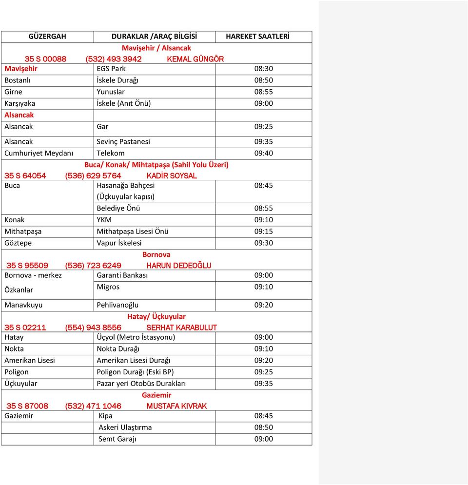 Buca Hasanağa Bahçesi (Üçkuyular kapısı) 08:45 Belediye Önü 08:55 Konak YKM 09:10 Mithatpaşa Mithatpaşa Lisesi Önü 09:15 Göztepe Vapur İskelesi 09:30 Bornova 35 S 95509 (536) 723 6249 HARUN DEDEOĞLU