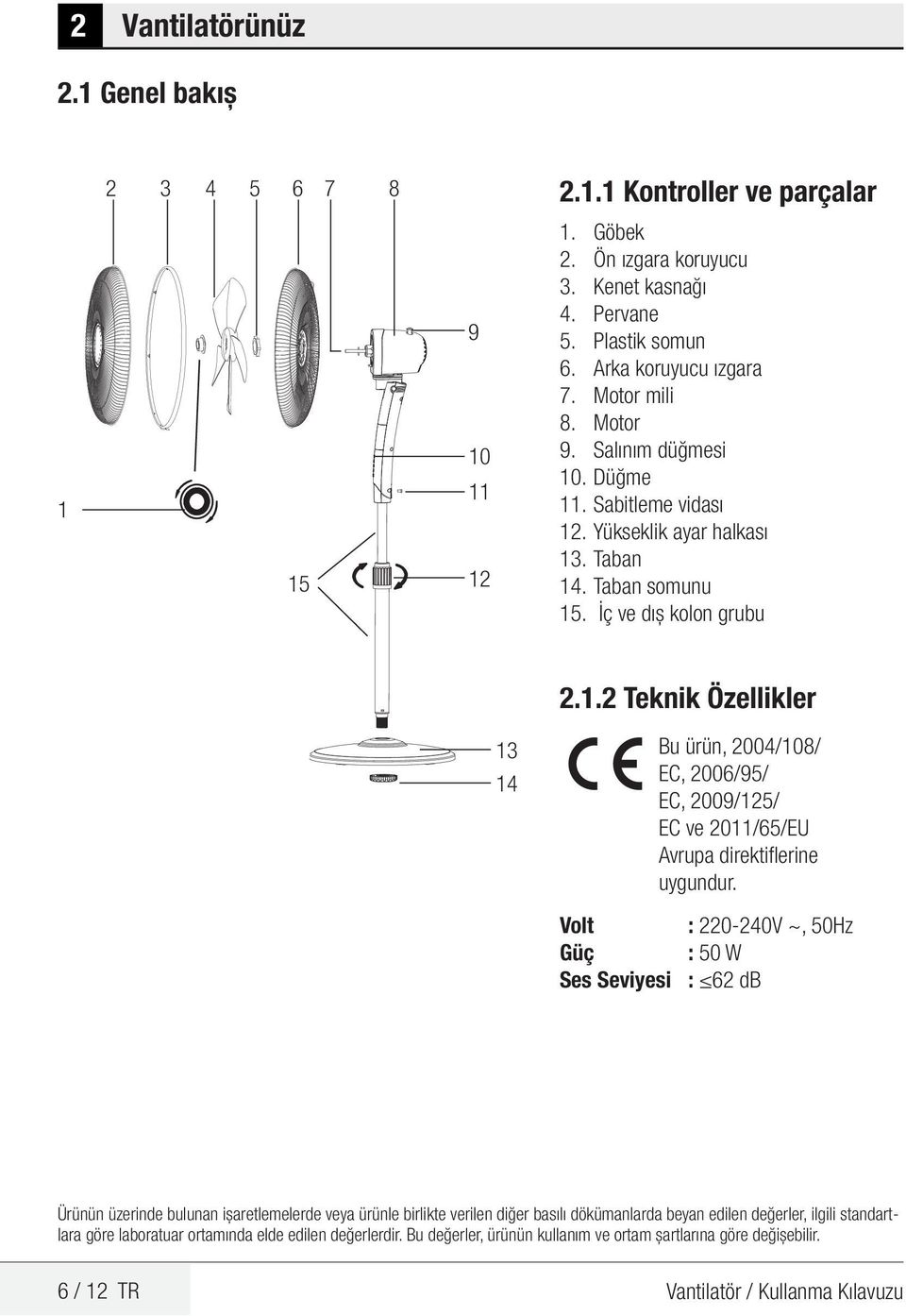 Volt : 220-240V ~, 50Hz Güç : 50 W Ses Seviyesi : 62 db Ürünün üzerinde bulunan işaretlemelerde veya ürünle birlikte verilen diğer basılı dökümanlarda beyan edilen değerler, ilgili standartlara göre