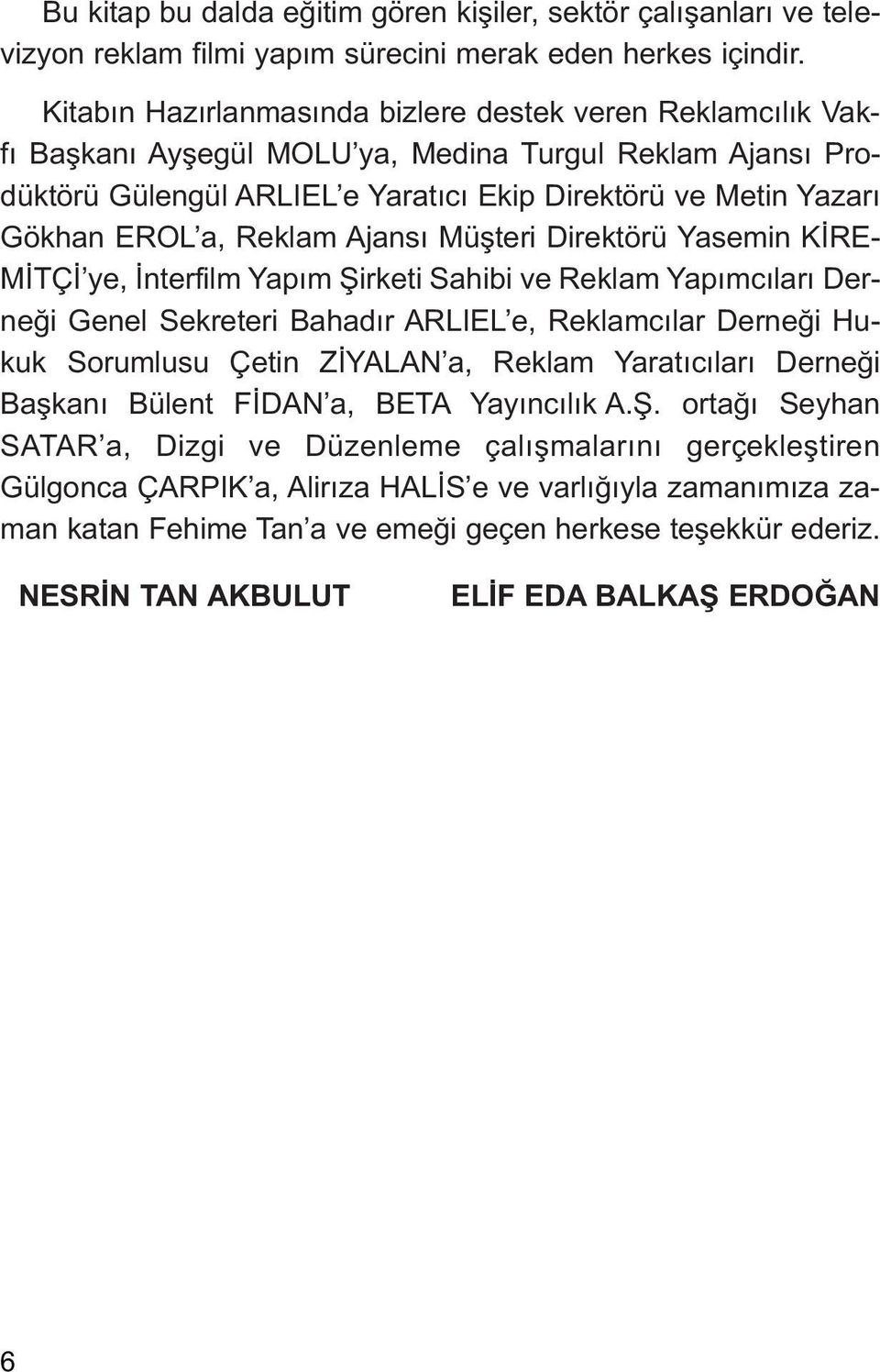 Reklam Ajansı Müşteri Direktörü Yasemin KİRE- MİTÇİ ye, İnterfilm Yapım Şirketi Sahibi ve Reklam Yapımcıları Derneği Genel Sekreteri Bahadır ARLIEL e, Reklamcılar Derneği Hukuk Sorumlusu Çetin