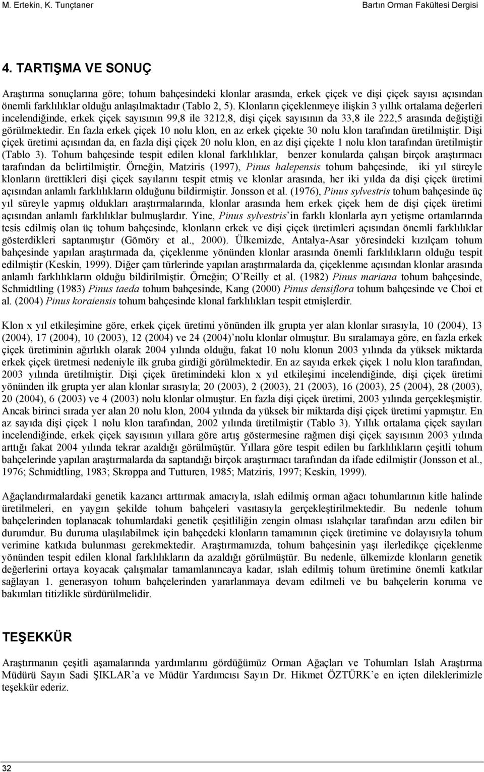 Klonların çiçeklenmeye ilişkin 3 yıllık ortalama değerleri incelendiğinde, erkek çiçek sayısının 99,8 ile 3212,8, dişi çiçek sayısının da 33,8 ile 222,5 arasında değiştiği görülmektedir.