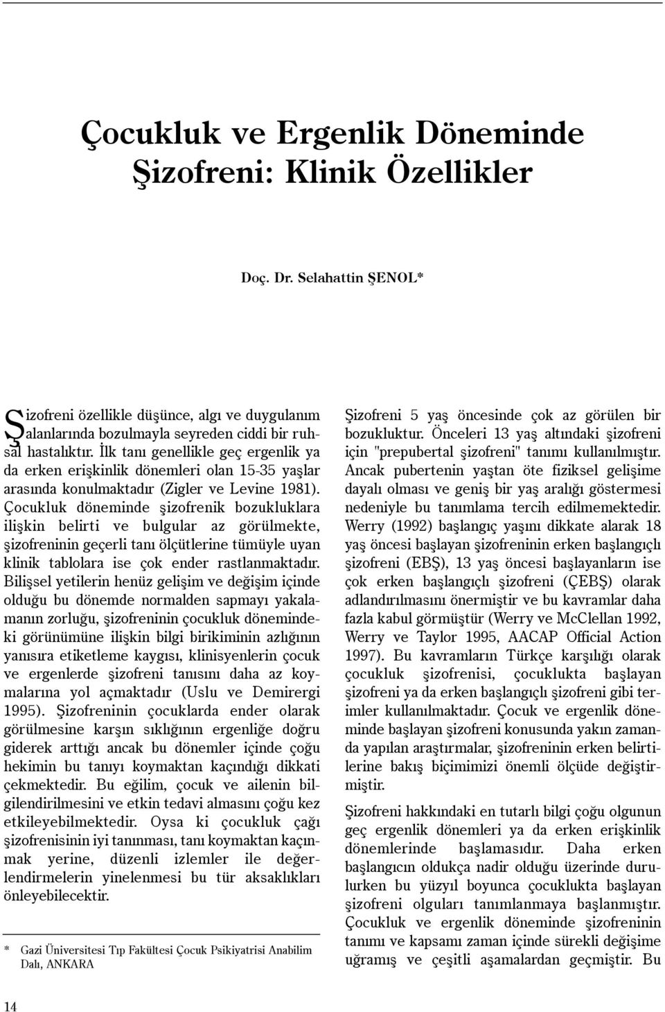 Çocukluk döneminde þizofrenik bozukluklara iliþkin belirti ve bulgular az görülmekte, þizofreninin geçerli taný ölçütlerine tümüyle uyan klinik tablolara ise çok ender rastlanmaktadýr.