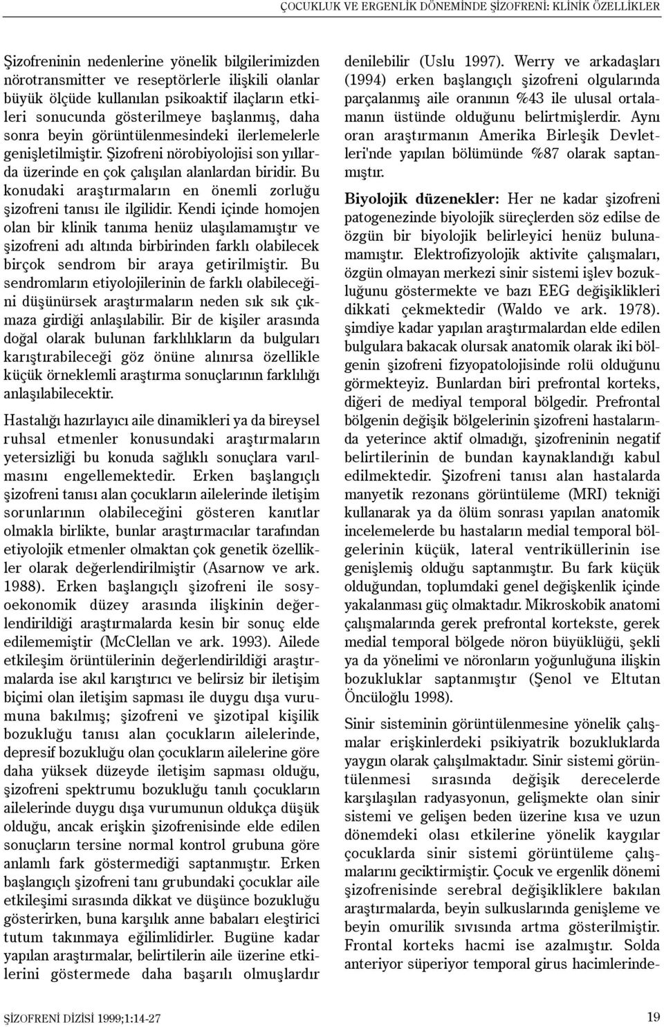 Þizofreni nörobiyolojisi son yýllarda üzerinde en çok çalýþýlan alanlardan biridir. Bu konudaki araþtýrmalarýn en önemli zorluðu þizofreni tanýsý ile ilgilidir.