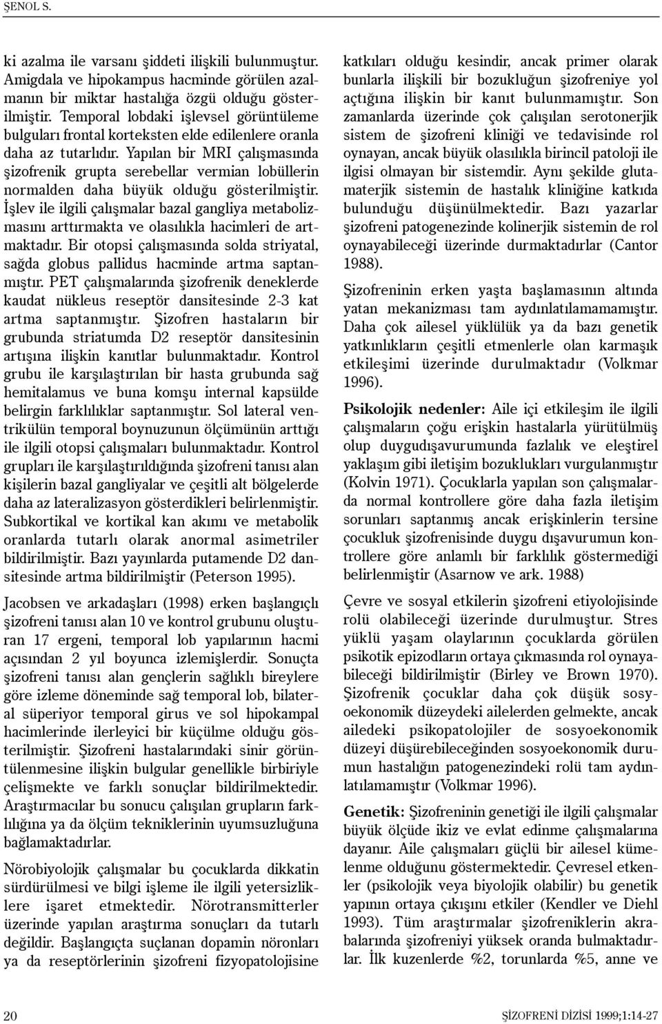 Yapýlan bir MRI çalýþmasýnda þizofrenik grupta serebellar vermian lobüllerin normalden daha büyük olduðu gösterilmiþtir.