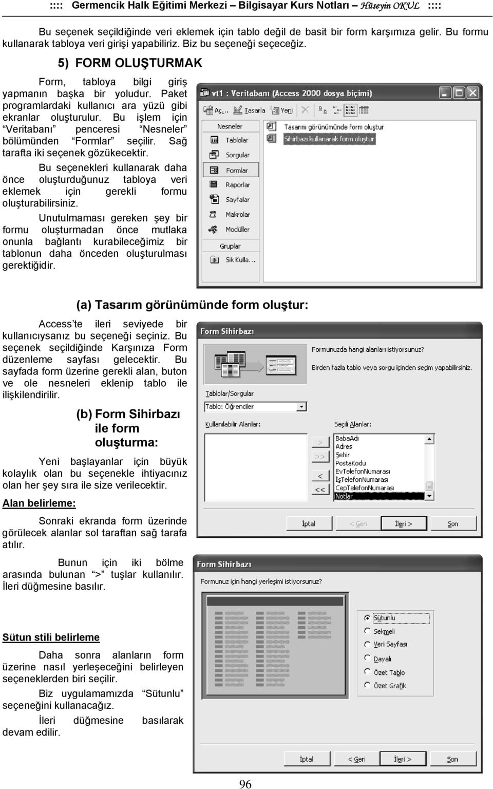 Bu işlem için Veritabanı penceresi Nesneler bölümünden Formlar seçilir. Sağ tarafta iki seçenek gözükecektir.