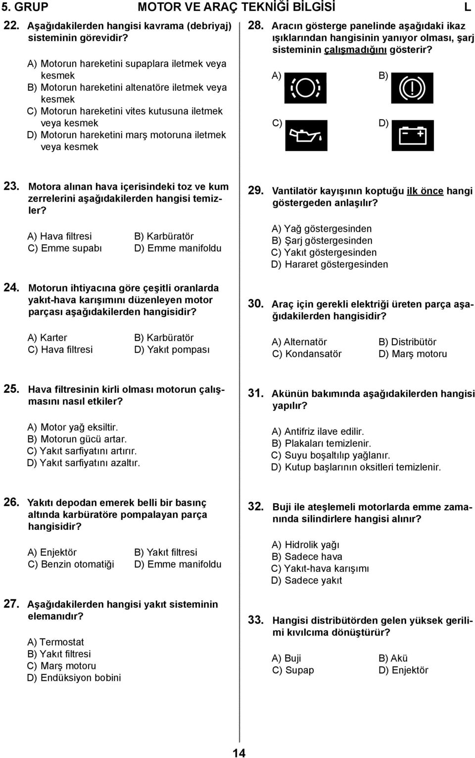 iletmek veya kesmek 28. Aracın gösterge panelinde aşağıdaki ikaz ışıklarından hangisinin yanıyor olması, şarj sisteminin çalışmadığını gösterir? A) B) C) D) 23.