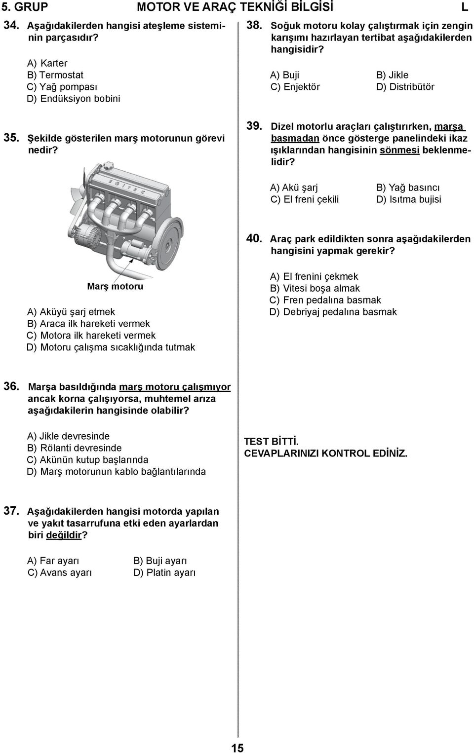 Dizel motorlu araçları çalıştırırken, marşa basmadan önce gösterge panelindeki ikaz ışıklarından hangisinin sönmesi beklenmelidir? A) Akü şarj B) Yağ basıncı C) El freni çekili D) Isıtma bujisi 40.