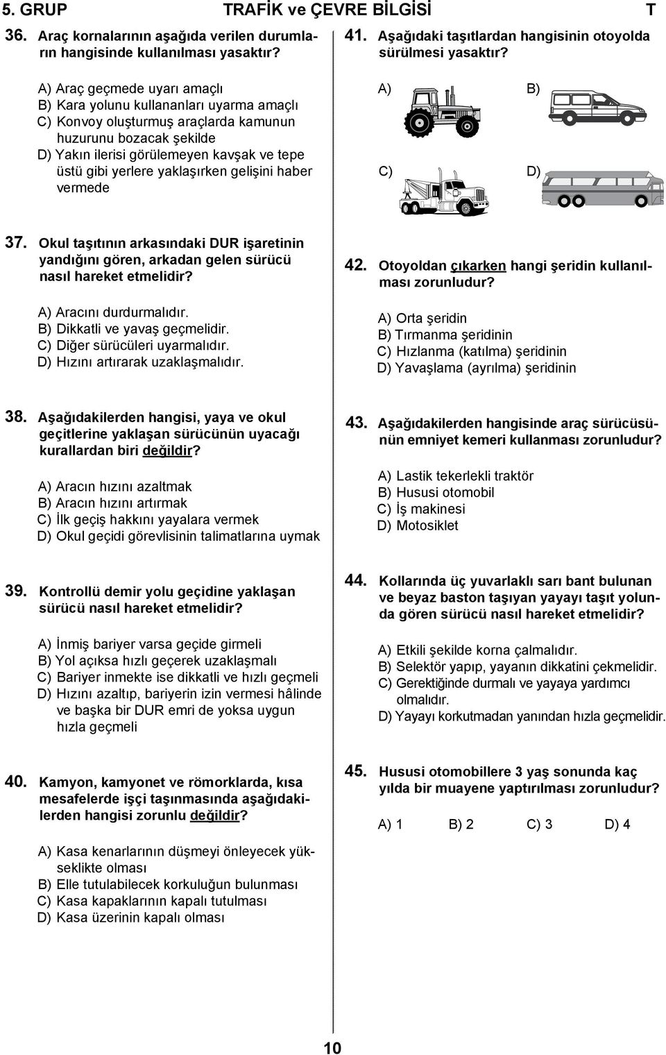 yaklaşırken gelişini haber vermede A) B) C) D) 37. Okul taşıtının arkasındaki DUR işaretinin yandığını gören, arkadan gelen sürücü nasıl hareket etmelidir? A) Aracını durdurmalıdır.