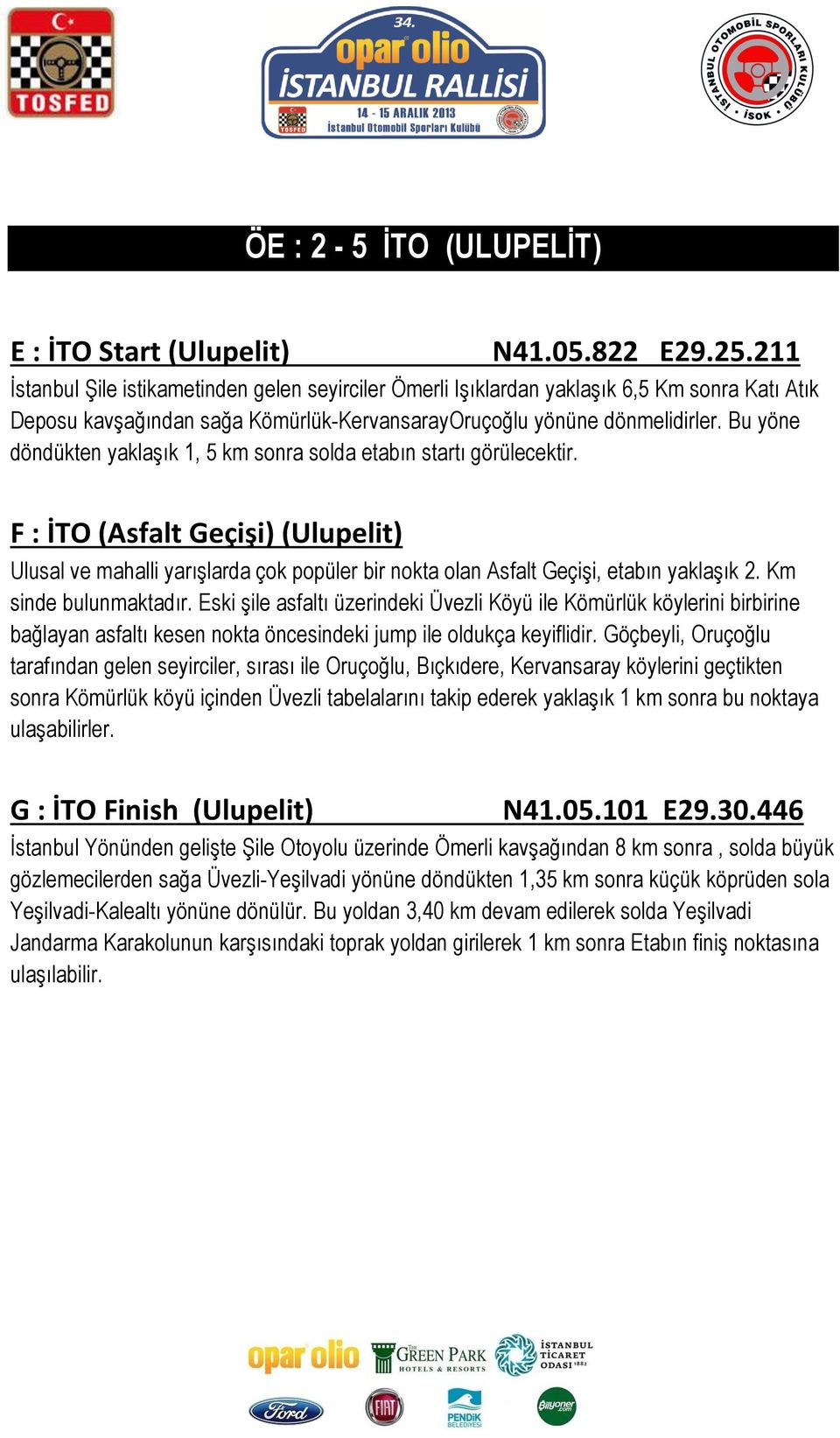 Bu yöne döndükten yaklaşık 1, 5 km sonra solda etabın startı görülecektir. F : İTO (Asfalt Geçişi) (Ulupelit) Ulusal ve mahalli yarışlarda çok popüler bir nokta olan Asfalt Geçişi, etabın yaklaşık 2.