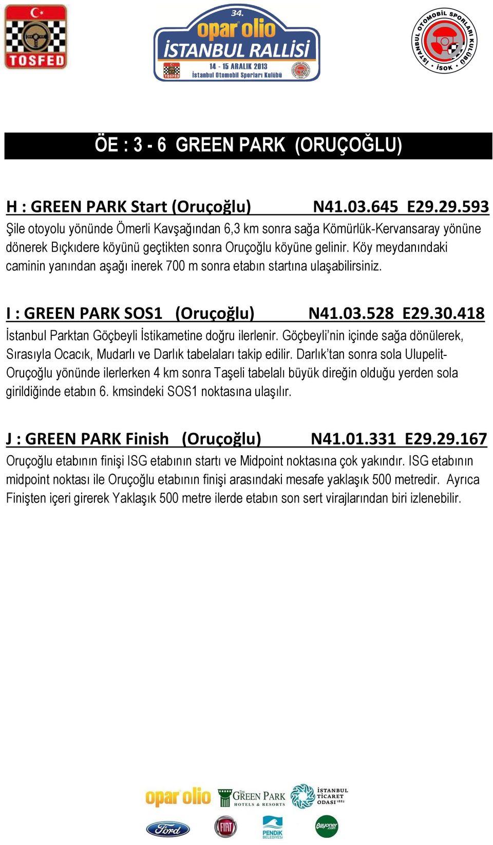 Köy meydanındaki caminin yanından aşağı inerek 700 m sonra etabın startına ulaşabilirsiniz. I : GREEN PARK SOS1 (Oruçoğlu) N41.03.528 E29.30.418 İstanbul Parktan Göçbeyli İstikametine doğru ilerlenir.