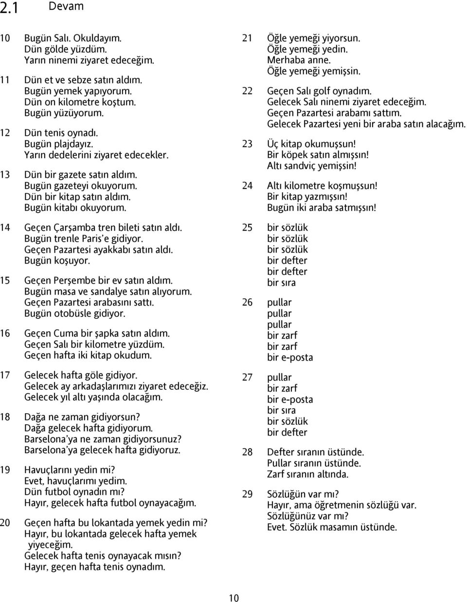 14 Geçen Çarşamba tren bileti satın aldı. Bugün trenle Paris e gidiyor. Geçen Pazartesi ayakkabı satın aldı. Bugün koşuyor. 15 Geçen Perşembe bir ev satın aldım. Bugün masa ve sandalye satın alıyorum.