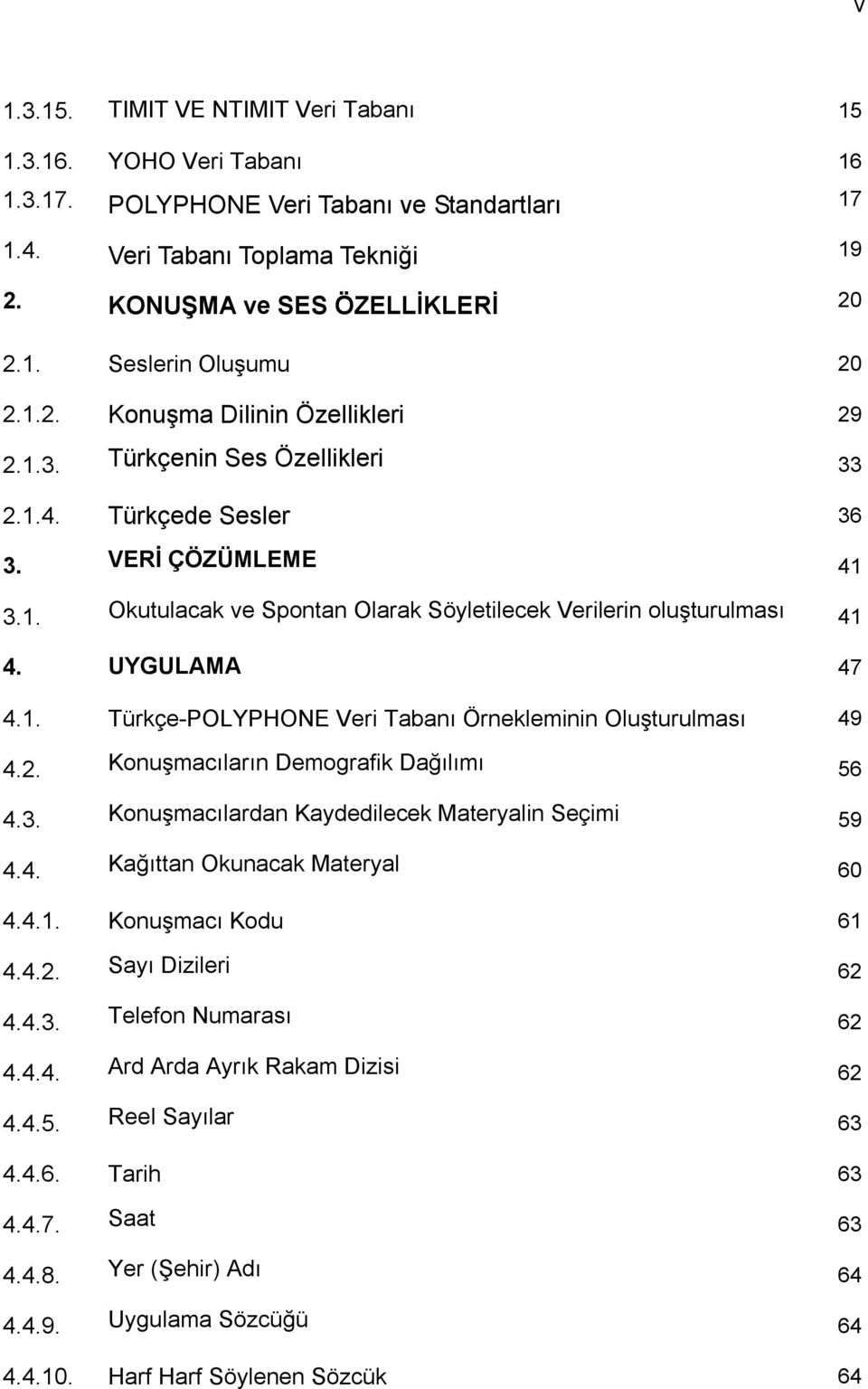 UYGULAMA 47 4.1. Türkçe-POLYPHONE Veri Tabanı Örnekleminin Oluşturulması 49 4.2. Konuşmacıların Demografik Dağılımı 56 4.3. Konuşmacılardan Kaydedilecek Materyalin Seçimi 59 4.4. Kağıttan Okunacak Materyal 60 4.