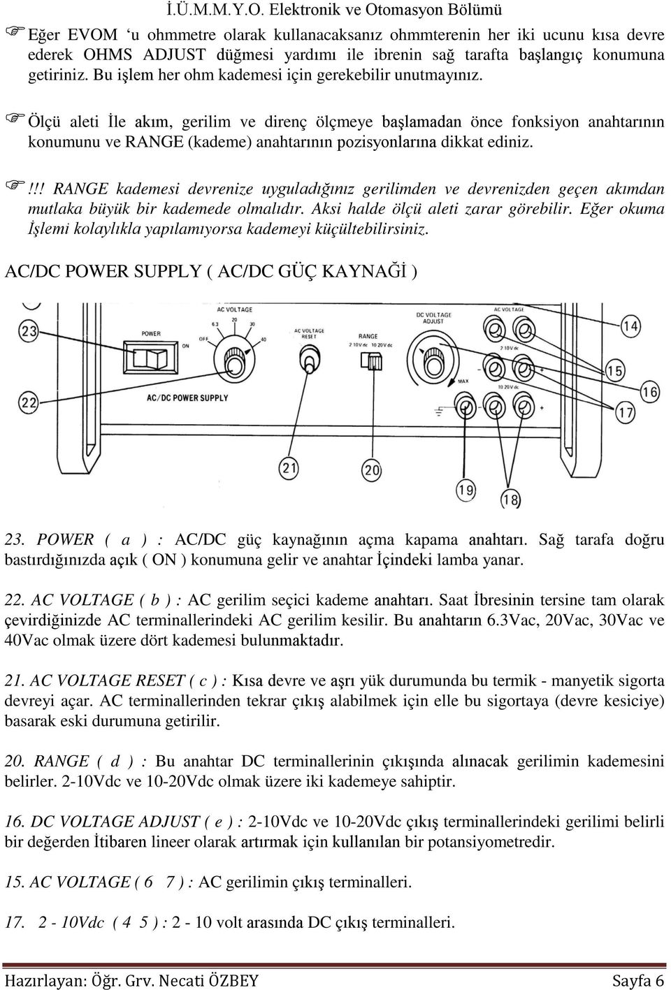 Ölçü aleti İle akım, gerilim ve direnç ölçmeye başlamadan önce fonksiyon anahtarının konumunu ve RANGE (kademe) anahtarının pozisyonlarına dikkat ediniz.