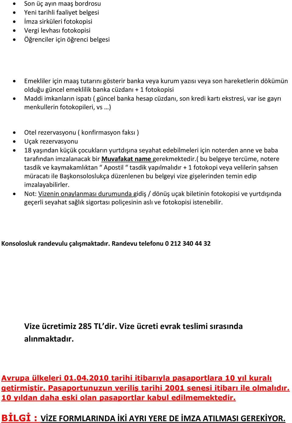 fotokopileri, vs ) Otel rezervasyonu ( konfirmasyon faksı ) Uçak rezervasyonu 18 yaşından küçük çocukların yurtdışına seyahat edebilmeleri için noterden anne ve baba tarafından imzalanacak bir