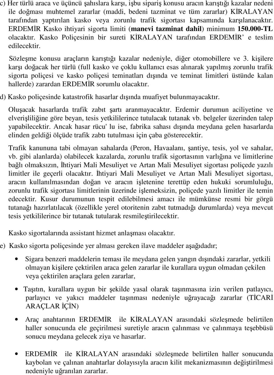 Kasko Poliçesinin bir sureti KİRALAYAN tarafından ERDEMİR e teslim edilecektir. Sözleşme konusu araçların karıştığı kazalar nedeniyle, diğer otomobillere ve 3.