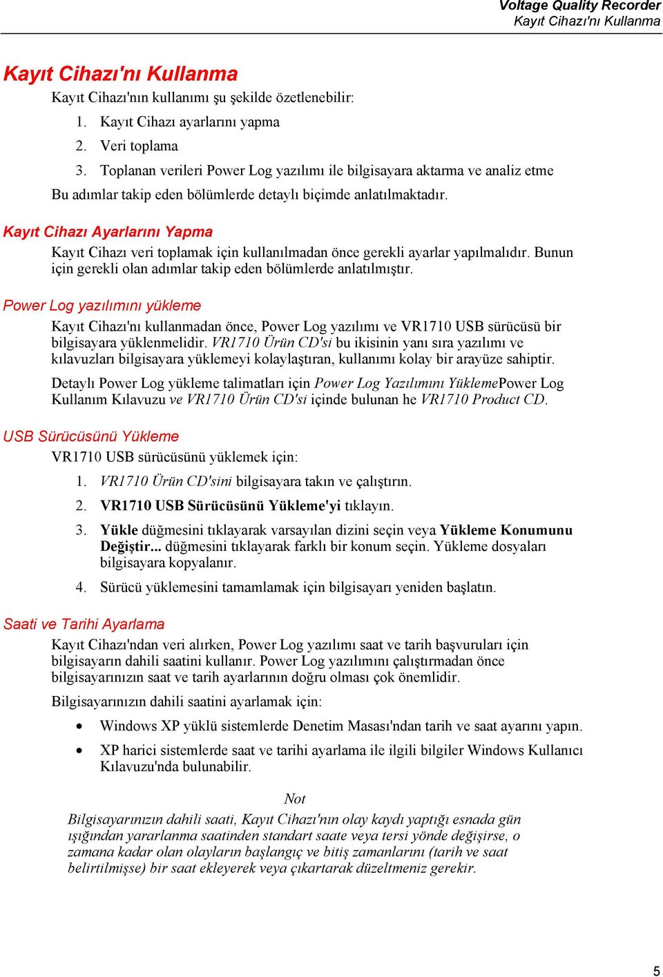 Kayıt Cihazı Ayarlarını Yapma Kayıt Cihazı veri toplamak için kullanılmadan önce gerekli ayarlar yapılmalıdır. Bunun için gerekli olan adımlar takip eden bölümlerde anlatılmıştır.