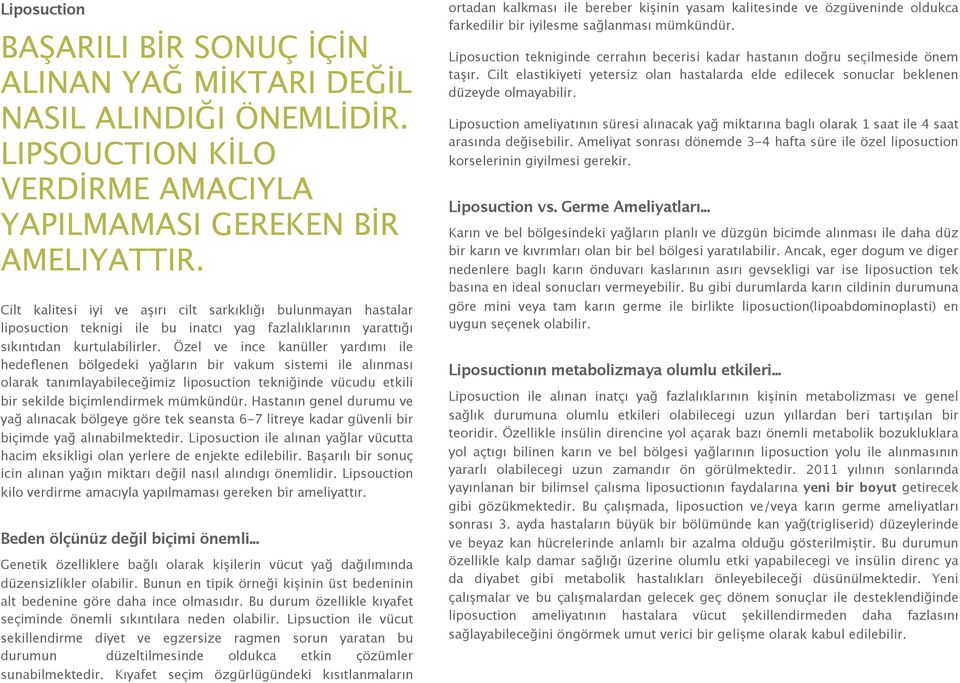 Özel ve ince kanüller yardımı ile hedeflenen bölgedeki yağların bir vakum sistemi ile alınması olarak tanımlayabileceğimiz liposuction tekniğinde vücudu etkili bir sekilde biçimlendirmek mümkündür.