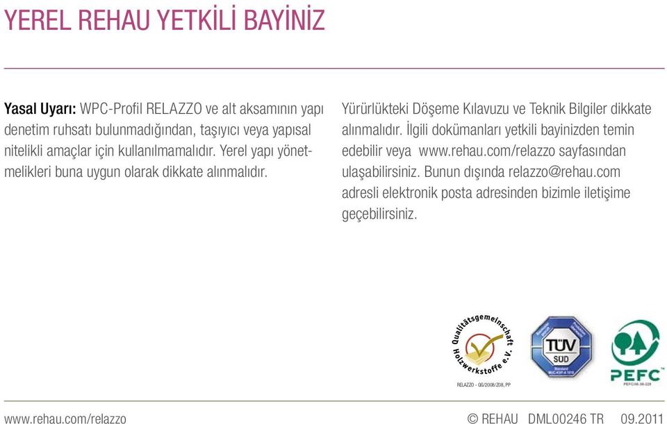 Yürürlükteki Döşeme Kılavuzu ve Teknik Bilgiler dikkate alınmalıdır. İlgili dokümanları yetkili bayinizden temin edebilir veya www.rehau.