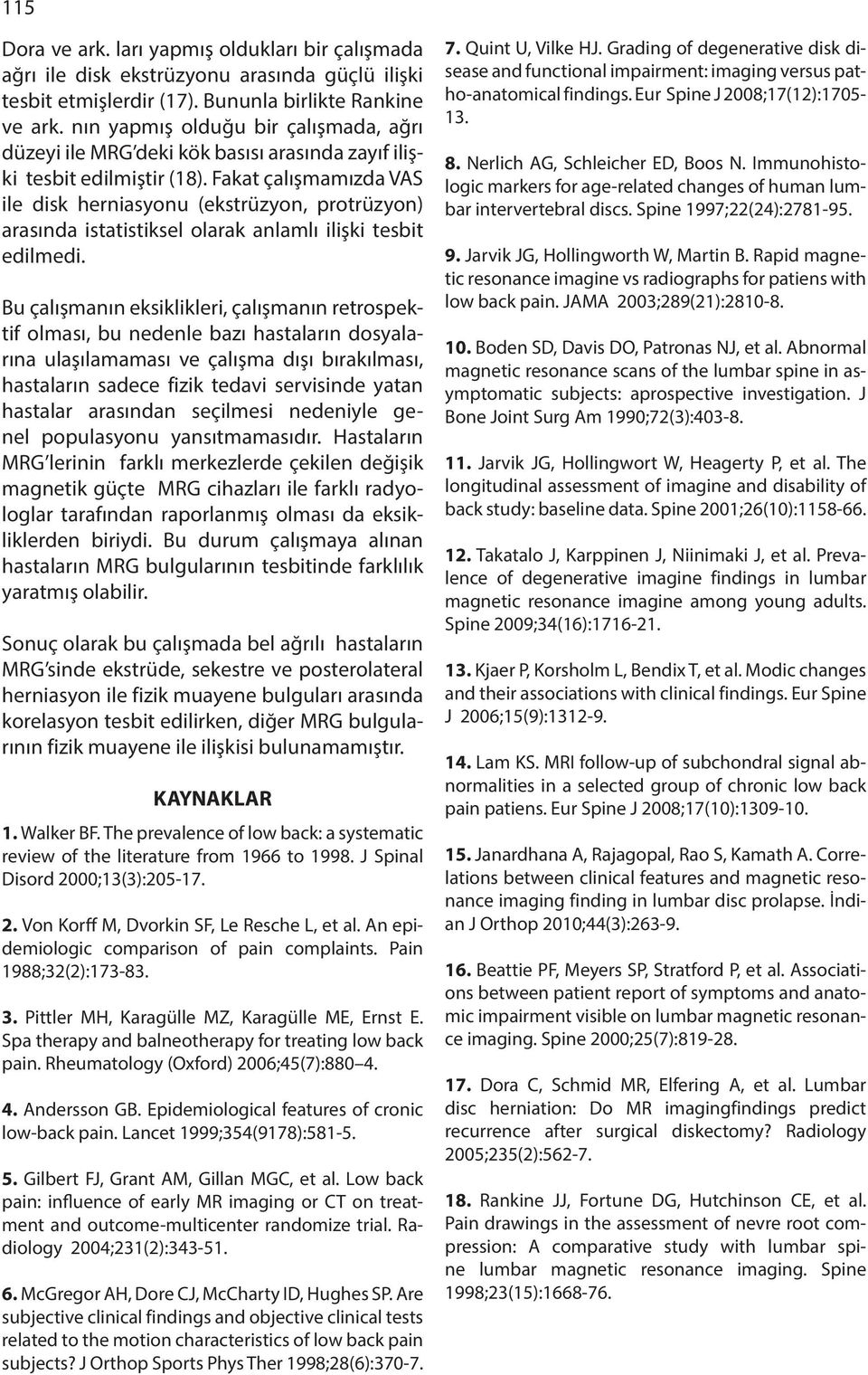 Fakat çalışmamızda VAS ile disk herniasyonu (ekstrüzyon, protrüzyon) arasında istatistiksel olarak anlamlı ilişki tesbit edilmedi.