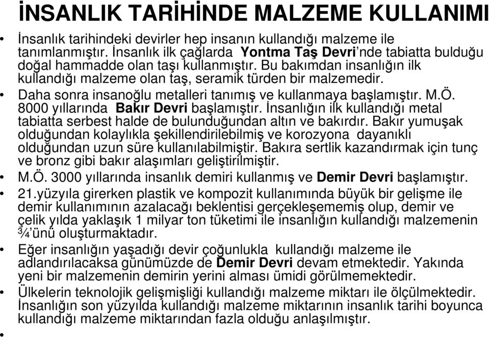 Daha sonra insanoğlu metalleri tanımış ve kullanmaya başlamıştır. M.Ö. 8000 yıllarında Bakır Devri başlamıştır.