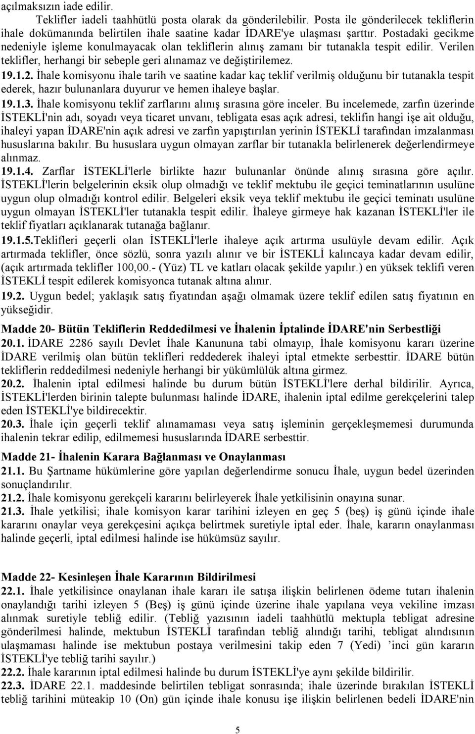 İhale komisyonu ihale tarih ve saatine kadar kaç teklif verilmiş olduğunu bir tutanakla tespit ederek, hazır bulunanlara duyurur ve hemen ihaleye başlar. 19.1.3.