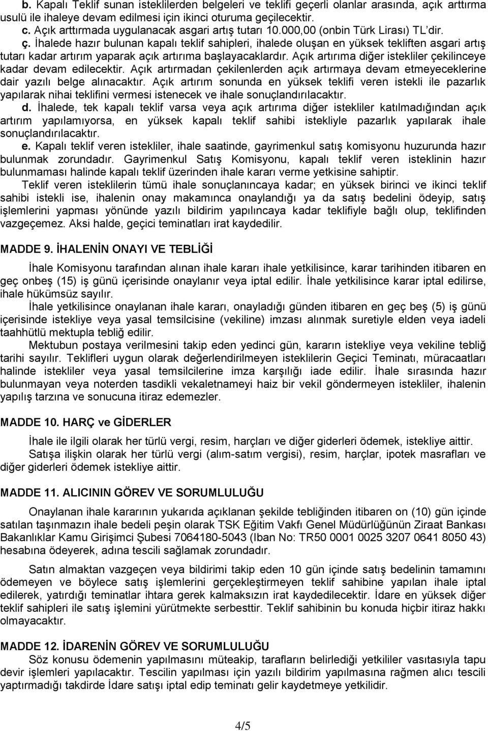 İhalede hazır bulunan kapalı teklif sahipleri, ihalede oluşan en yüksek tekliften asgari artış tutarı kadar artırım yaparak açık artırıma başlayacaklardır.