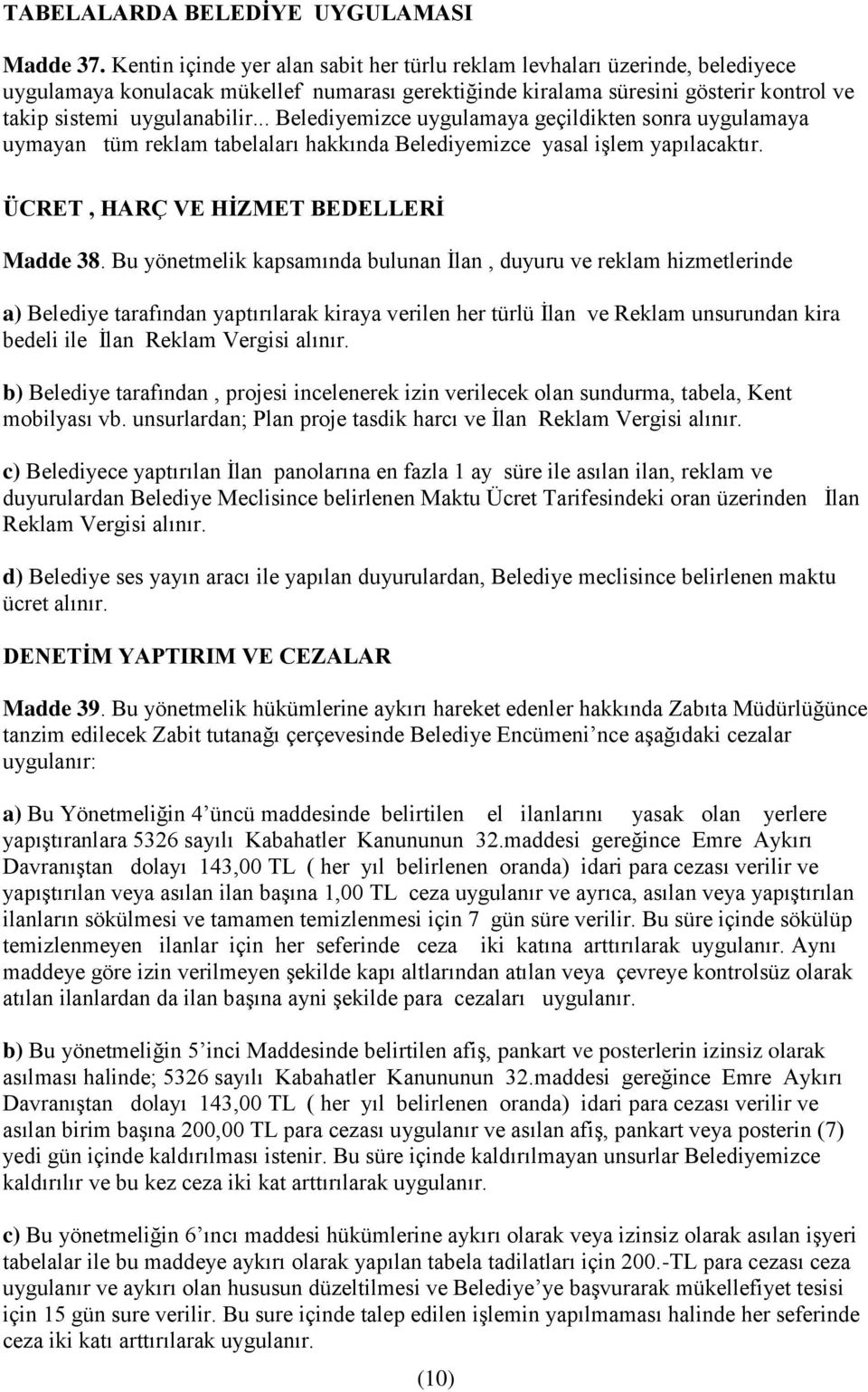 .. Belediyemizce uygulamaya geçildikten sonra uygulamaya uymayan tüm reklam tabelaları hakkında Belediyemizce yasal işlem yapılacaktır. ÜCRET, HARÇ VE HİZMET BEDELLERİ Madde 38.