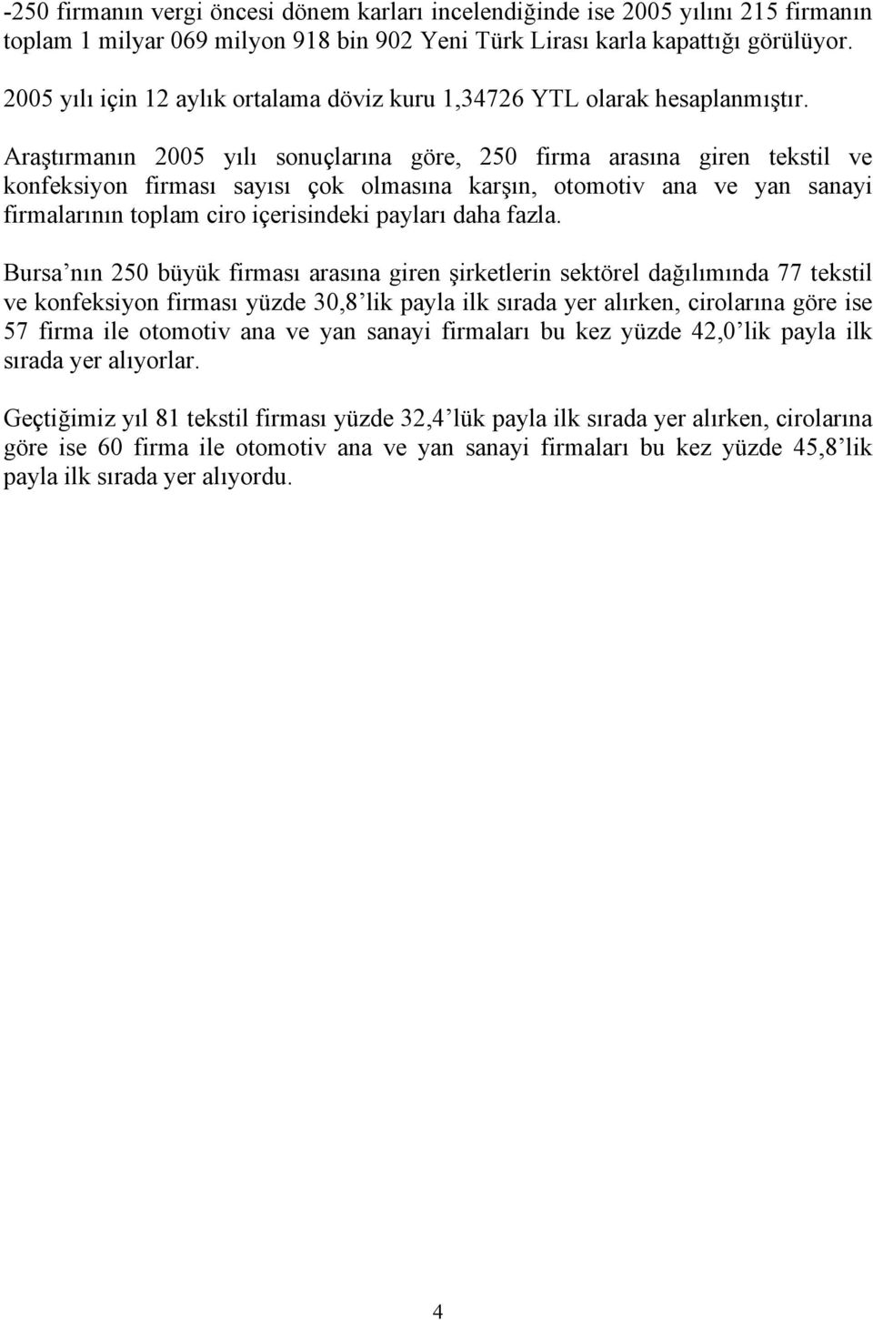 Araştırmanın 25 yılı sonuçlarına göre, 25 firma arasına giren tekstil ve konfeksiyon firması sayısı çok olmasına karşın, otomotiv ana ve yan sanayi firmalarının toplam ciro içerisindeki payları daha