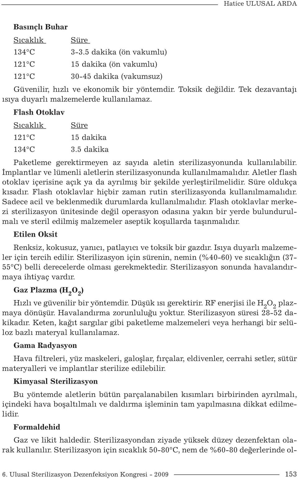 İmplantlar ve lümenli aletlerin sterilizasyonunda kullanılmamalıdır. Aletler flash otoklav içerisine açık ya da ayrılmış bir şekilde yerleştirilmelidir. Süre oldukça kısadır.