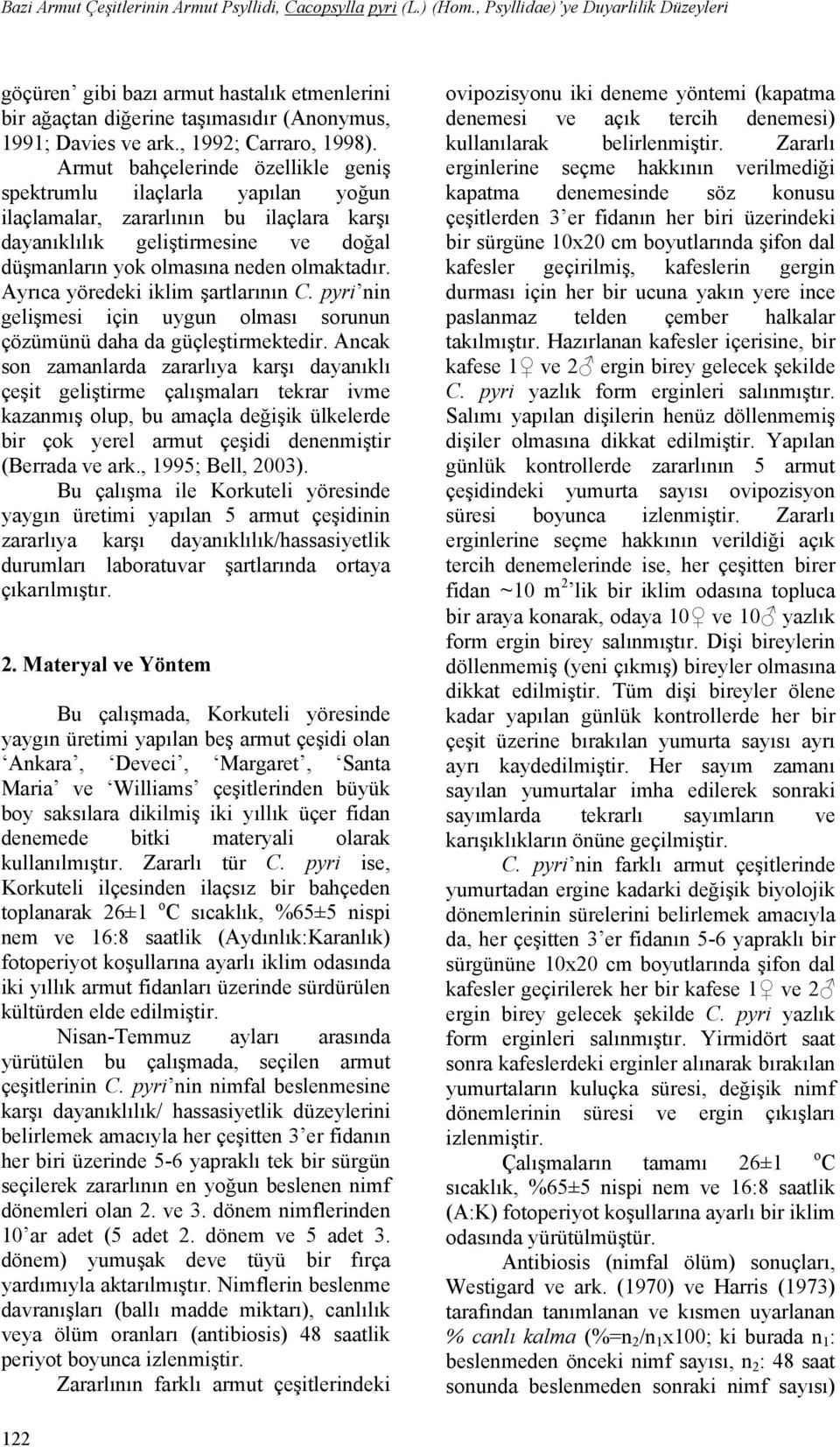 Armut bahçelerinde özellikle geniş spektrumlu ilaçlarla yapılan yoğun ilaçlamalar, zararlının bu ilaçlara karşı dayanıklılık geliştirmesine ve doğal düşmanların yok olmasına neden olmaktadır.