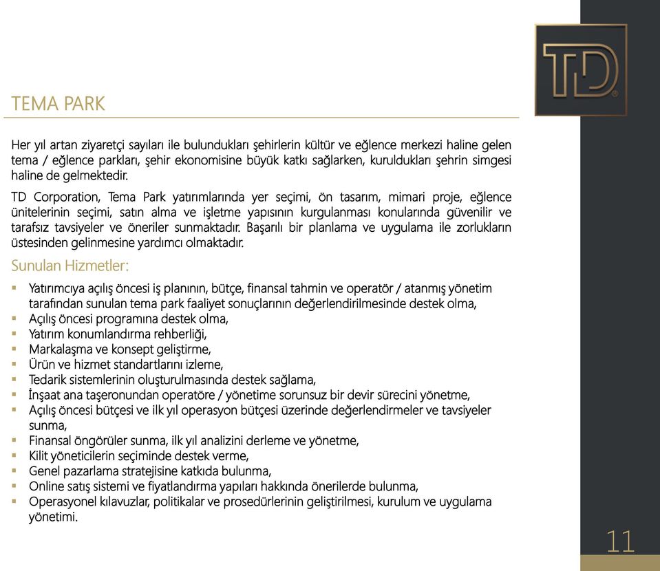 TD Corporation, Tema Park yatırımlarında yer seçimi, ön tasarım, mimari proje, eğlence ünitelerinin seçimi, satın alma ve işletme yapısının kurgulanması konularında güvenilir ve tarafsız tavsiyeler